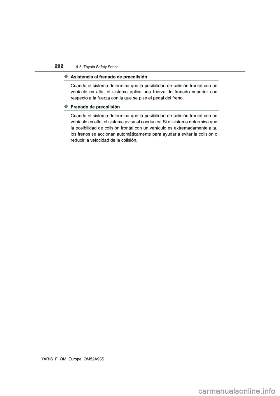 TOYOTA YARIS 2020 Manuale de Empleo (in Spanish) 2924-5. Toyota Safety Sense
YARIS_F_OM_Europe_OM52A93S
◆Asistencia al frenado de precolisión
Cuando el sistema determina que la posibilidad de colisión frontal con un
vehículo es alta, el sistema TOYOTA YARIS 2020 Manuale de Empleo (in Spanish) 2924-5. Toyota Safety Sense
YARIS_F_OM_Europe_OM52A93S
◆Asistencia al frenado de precolisión
Cuando el sistema determina que la posibilidad de colisión frontal con un
vehículo es alta, el sistema