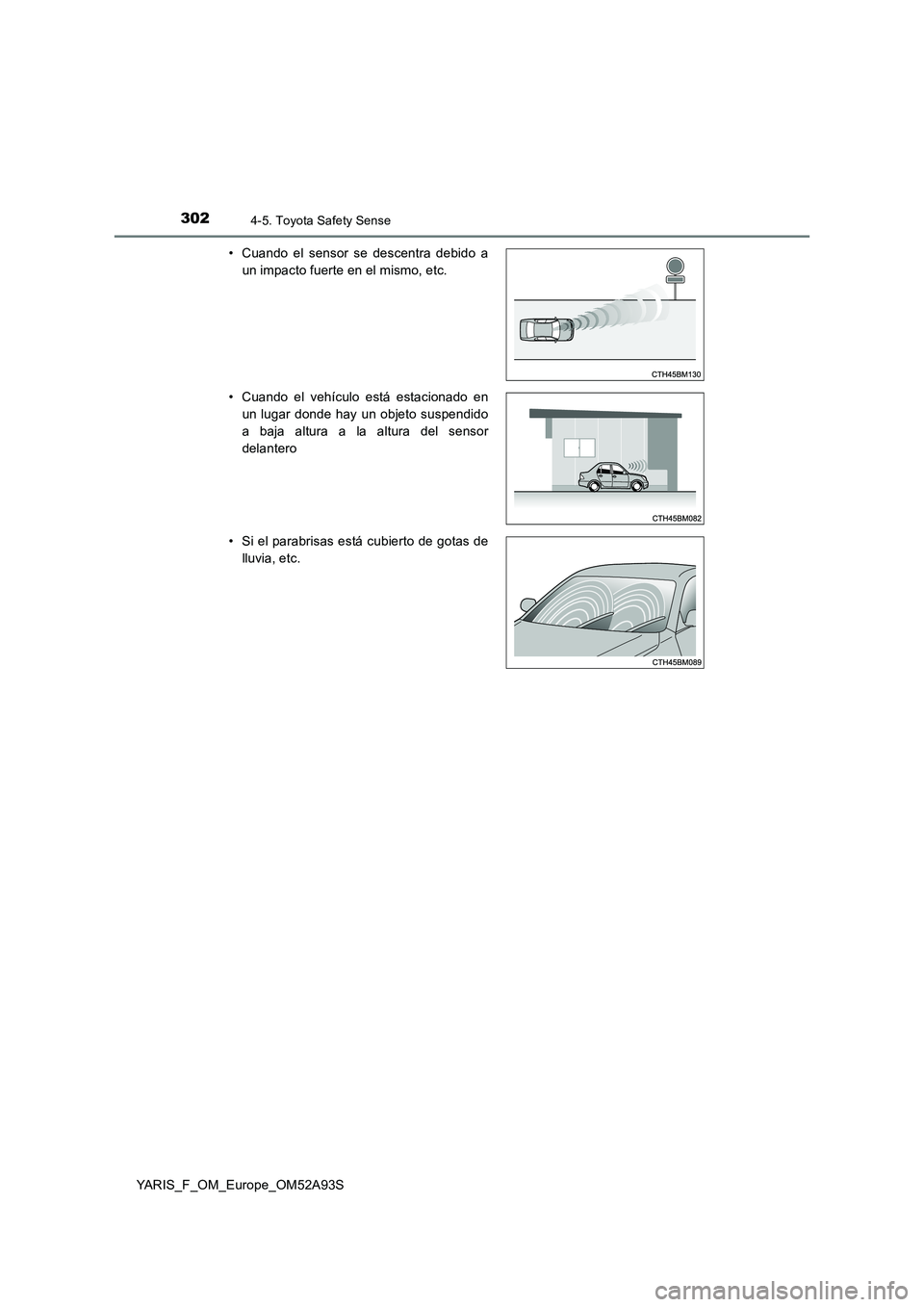 TOYOTA YARIS 2020  Manuale de Empleo (in Spanish) 3024-5. Toyota Safety Sense
YARIS_F_OM_Europe_OM52A93S 
• Cuando el sensor se descentra debido a 
un impacto fuerte en el mismo, etc. 
• Cuando el vehículo está estacionado en 
un lugar donde ha