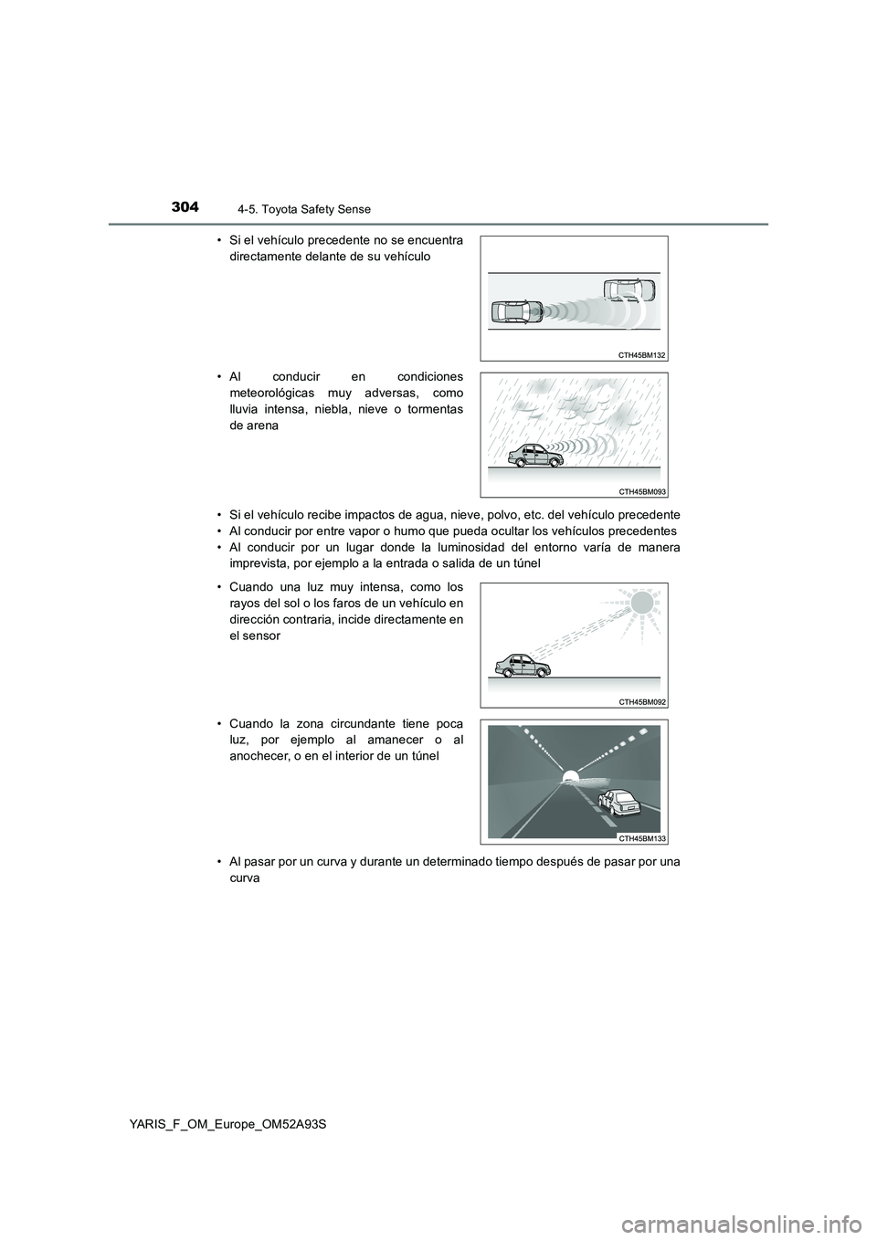 TOYOTA YARIS 2020  Manuale de Empleo (in Spanish) 3044-5. Toyota Safety Sense
YARIS_F_OM_Europe_OM52A93S 
• Si el vehículo recibe impactos de agua, nieve, polvo, etc. del vehículo precedente 
• Al conducir por entre vapor o humo que pueda ocult
