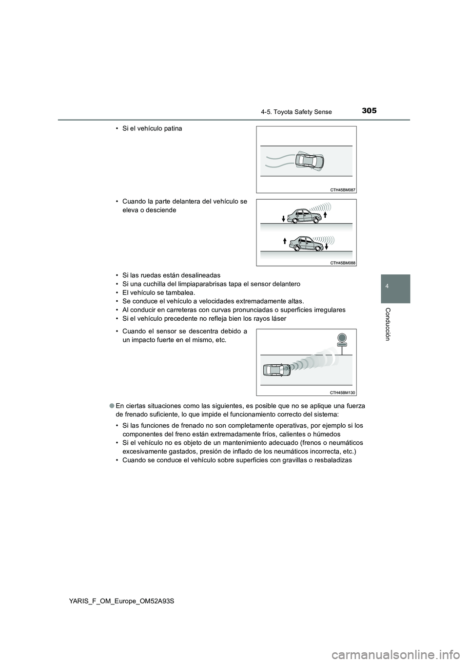 TOYOTA YARIS 2020  Manuale de Empleo (in Spanish) 3054-5. Toyota Safety Sense
4
Conducción
YARIS_F_OM_Europe_OM52A93S 
• Si las ruedas están desalineadas 
• Si una cuchilla del limpiaparabrisas tapa el sensor delantero
• El vehículo se tamba