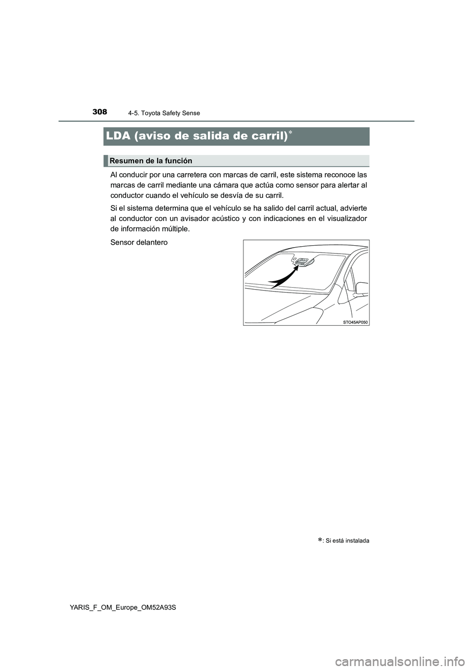 TOYOTA YARIS 2020  Manuale de Empleo (in Spanish) 3084-5. Toyota Safety Sense
YARIS_F_OM_Europe_OM52A93S
LDA (aviso de salida de carril)
Al conducir por una carretera con marcas de carril, este sistema reconoce las
marcas de carril mediante una c