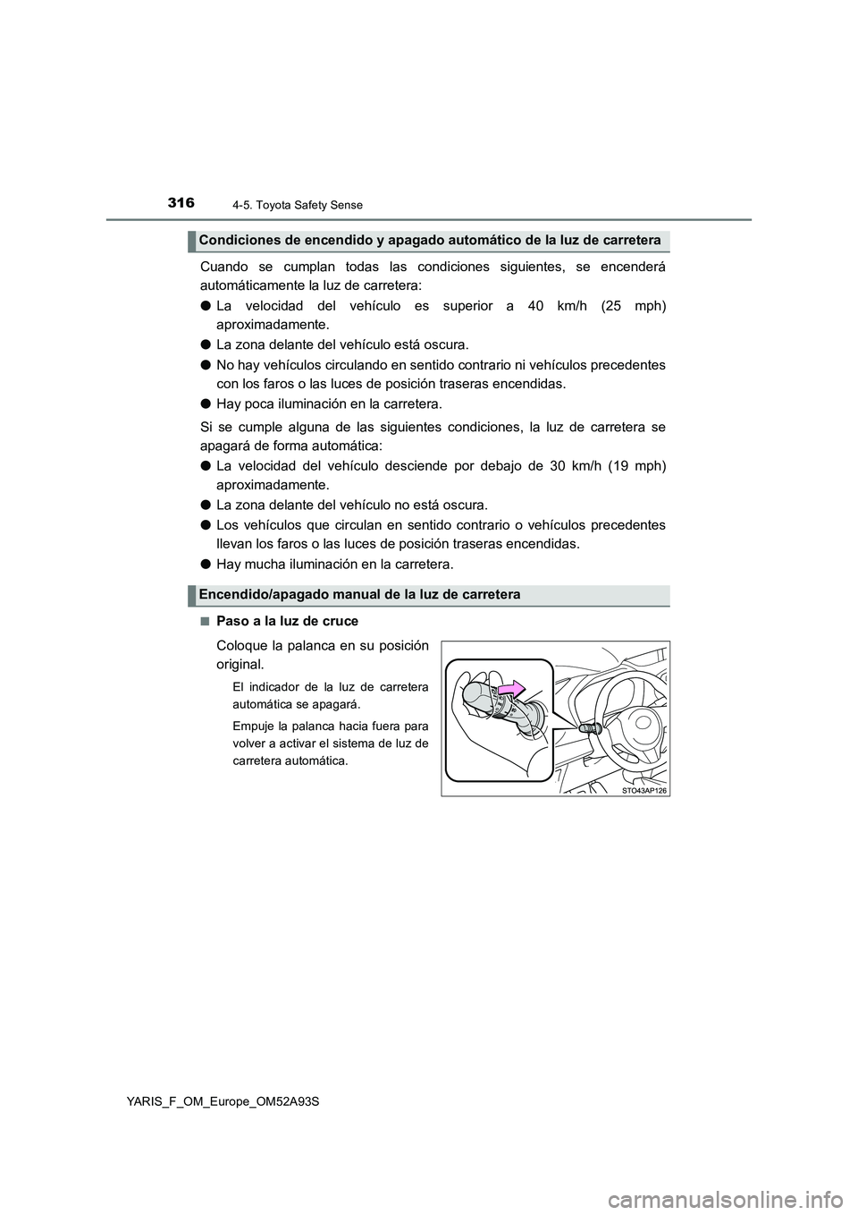 TOYOTA YARIS 2020 Manuale de Empleo (in Spanish) 3164-5. Toyota Safety Sense
YARIS_F_OM_Europe_OM52A93S
Cuando se cumplan todas las condiciones siguientes, se encenderá
automáticamente la luz de carretera:
● La velocidad del vehículo es super TOYOTA YARIS 2020 Manuale de Empleo (in Spanish) 3164-5. Toyota Safety Sense
YARIS_F_OM_Europe_OM52A93S
Cuando se cumplan todas las condiciones siguientes, se encenderá
automáticamente la luz de carretera:
● La velocidad del vehículo es super