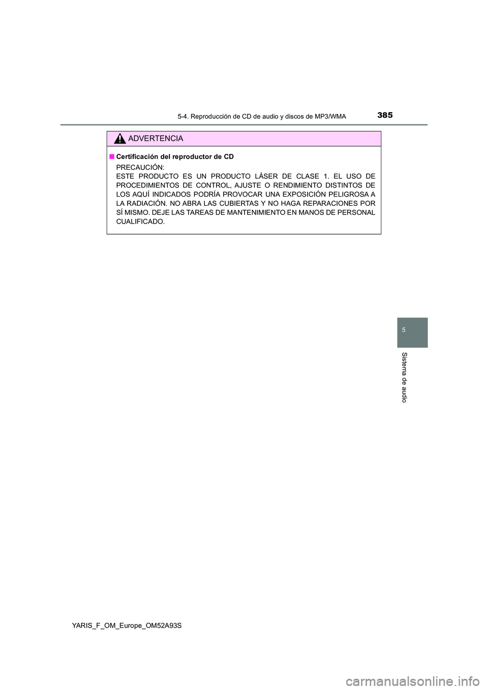 TOYOTA YARIS 2020 Manuale de Empleo (in Spanish) 3855-4. Reproducción de CD de audio y discos de MP3/WMA
5
Sistema de audio
YARIS_F_OM_Europe_OM52A93S
ADVERTENCIA
■Certificación del reproductor de CD
PRECAUCIÓN:
ESTE PRODUCTO ES UN PRODUCTO L TOYOTA YARIS 2020 Manuale de Empleo (in Spanish) 3855-4. Reproducción de CD de audio y discos de MP3/WMA
5
Sistema de audio
YARIS_F_OM_Europe_OM52A93S
ADVERTENCIA
■Certificación del reproductor de CD
PRECAUCIÓN:
ESTE PRODUCTO ES UN PRODUCTO L
