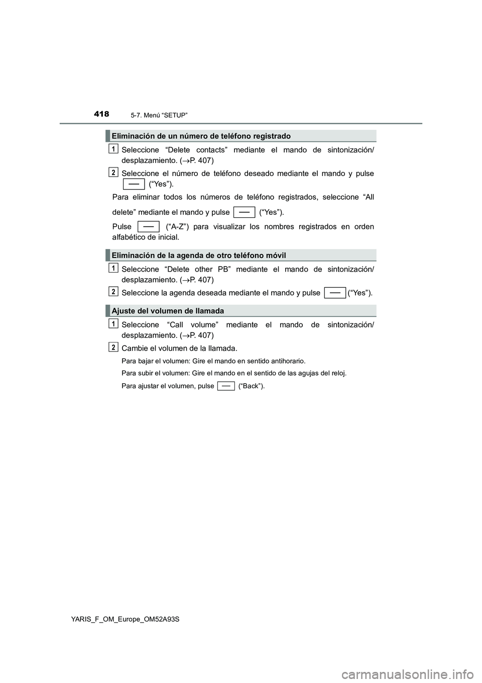 TOYOTA YARIS 2020 Manuale de Empleo (in Spanish) 4185-7. Menú “SETUP”
YARIS_F_OM_Europe_OM52A93S
Seleccione “Delete contacts” mediante el mando de sintonización/
desplazamiento. (P. 407)
Seleccione el número de teléfono deseado median TOYOTA YARIS 2020 Manuale de Empleo (in Spanish) 4185-7. Menú “SETUP”
YARIS_F_OM_Europe_OM52A93S
Seleccione “Delete contacts” mediante el mando de sintonización/
desplazamiento. (P. 407)
Seleccione el número de teléfono deseado median