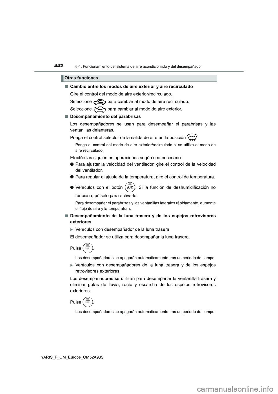 TOYOTA YARIS 2020 Manuale de Empleo (in Spanish) 4426-1. Funcionamiento del sistema de aire acondicionado y del desempañador
YARIS_F_OM_Europe_OM52A93S■
Cambio entre los modos de aire exterior y aire recirculado
Gire el control del modo de aire e TOYOTA YARIS 2020 Manuale de Empleo (in Spanish) 4426-1. Funcionamiento del sistema de aire acondicionado y del desempañador
YARIS_F_OM_Europe_OM52A93S■
Cambio entre los modos de aire exterior y aire recirculado
Gire el control del modo de aire e