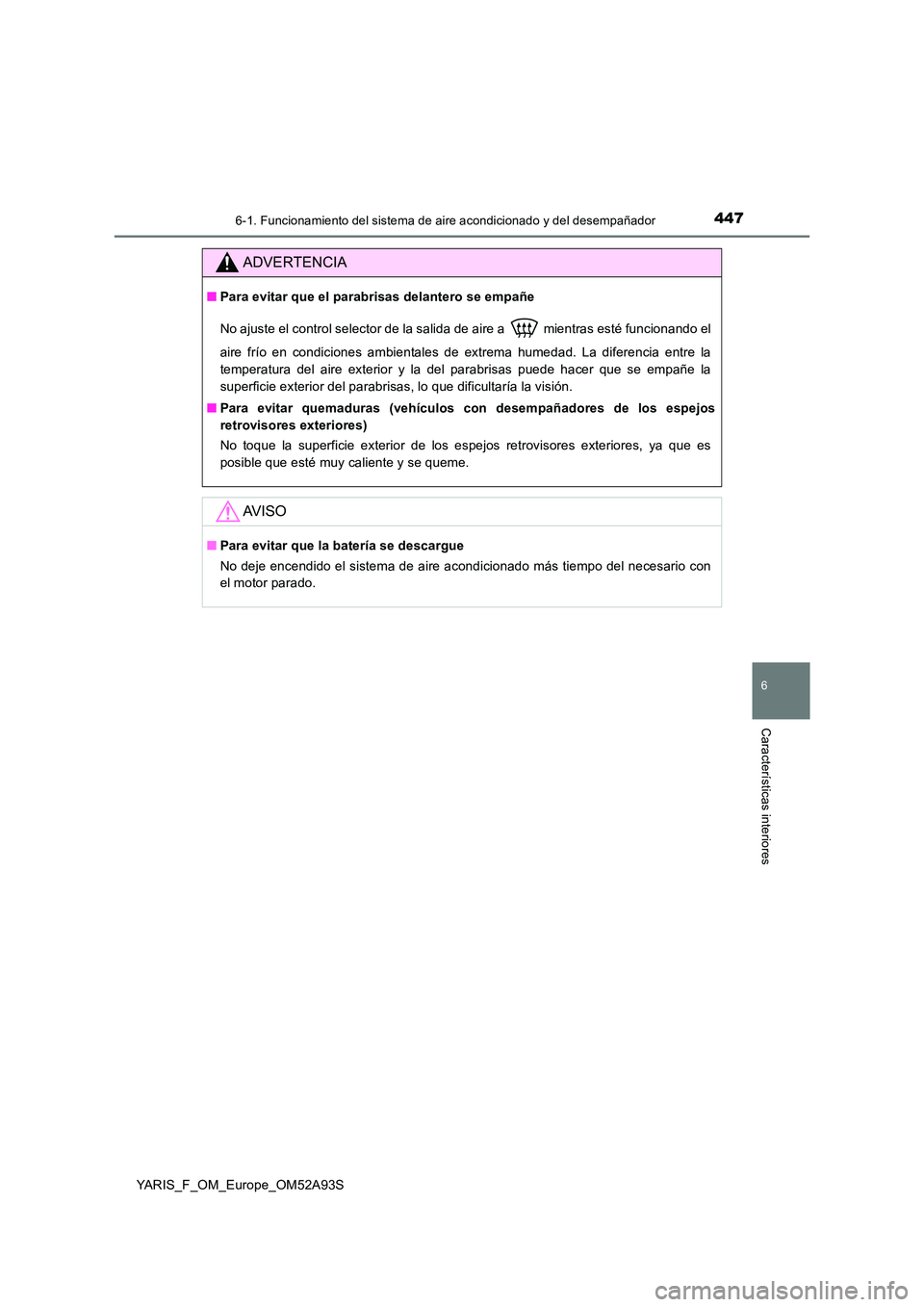 TOYOTA YARIS 2020 Manuale de Empleo (in Spanish) 4476-1. Funcionamiento del sistema de aire acondicionado y del desempañador
6
Características interiores
YARIS_F_OM_Europe_OM52A93S
ADVERTENCIA
■Para evitar que el parabrisas delantero se empañe TOYOTA YARIS 2020 Manuale de Empleo (in Spanish) 4476-1. Funcionamiento del sistema de aire acondicionado y del desempañador
6
Características interiores
YARIS_F_OM_Europe_OM52A93S
ADVERTENCIA
■Para evitar que el parabrisas delantero se empañe