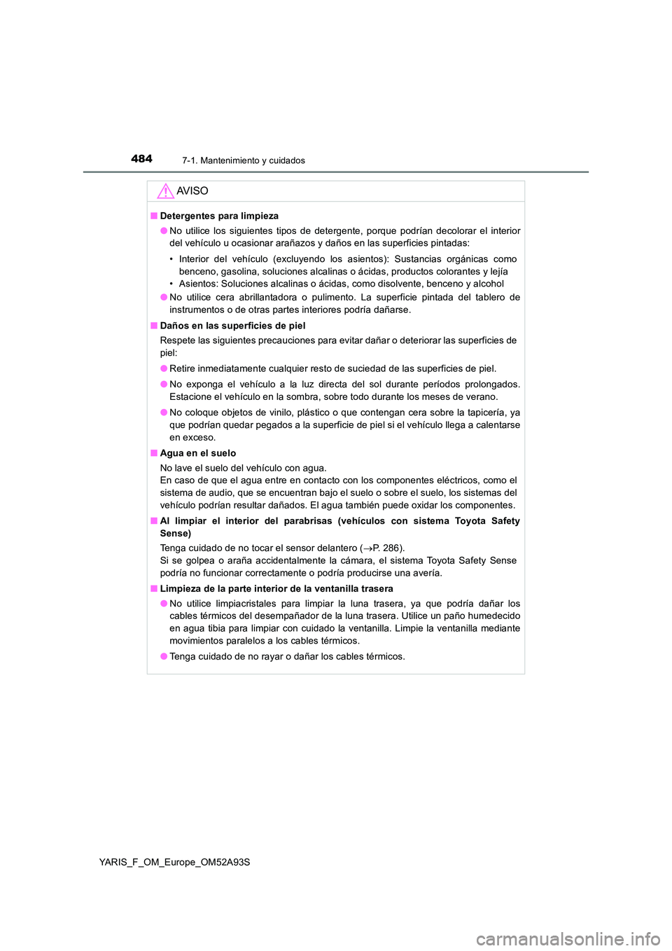 TOYOTA YARIS 2020  Manuale de Empleo (in Spanish) 4847-1. Mantenimiento y cuidados
YARIS_F_OM_Europe_OM52A93S
AV I S O
■Detergentes para limpieza 
● No utilice los siguientes tipos de detergente, porque podrían decolorar el interior 
del vehícu