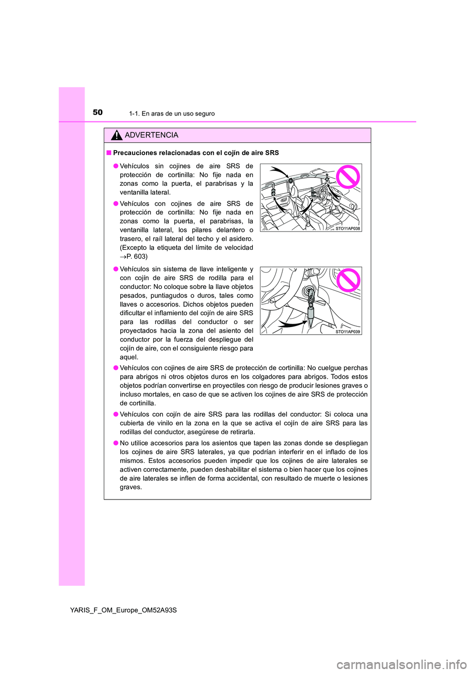 TOYOTA YARIS 2020 Manuale de Empleo (in Spanish) 501-1. En aras de un uso seguro
YARIS_F_OM_Europe_OM52A93S
ADVERTENCIA
■Precauciones relacionadas con el cojín de aire SRS
● Vehículos con cojines de aire SRS de protección de cortinilla: No c TOYOTA YARIS 2020 Manuale de Empleo (in Spanish) 501-1. En aras de un uso seguro
YARIS_F_OM_Europe_OM52A93S
ADVERTENCIA
■Precauciones relacionadas con el cojín de aire SRS
● Vehículos con cojines de aire SRS de protección de cortinilla: No c