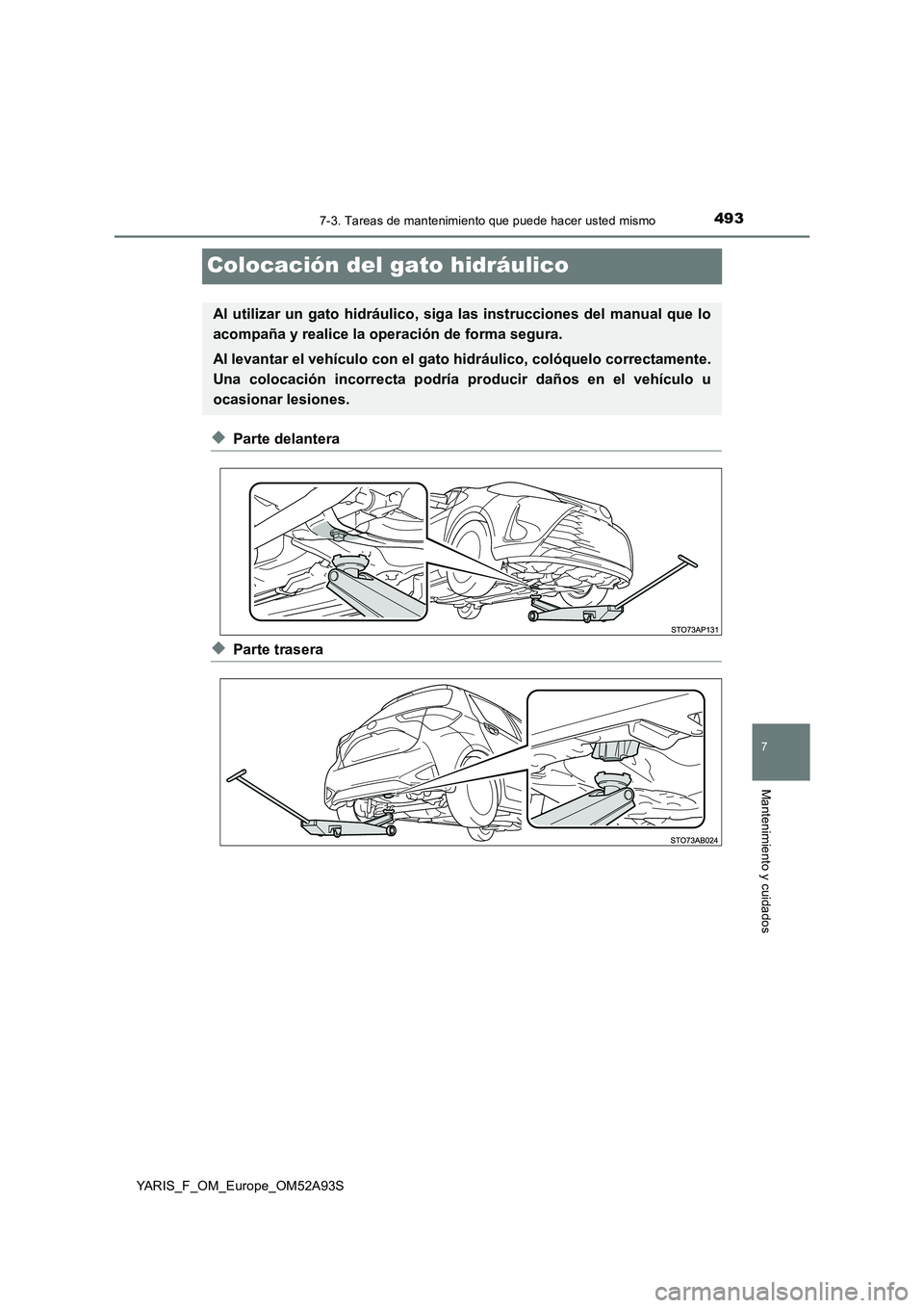 TOYOTA YARIS 2020  Manuale de Empleo (in Spanish) 4937-3. Tareas de mantenimiento que puede hacer usted mismo
7
Mantenimiento y cuidados
YARIS_F_OM_Europe_OM52A93S
Colocación del gato hidráulico
◆Parte delantera
◆Parte trasera
Al utilizar un ga