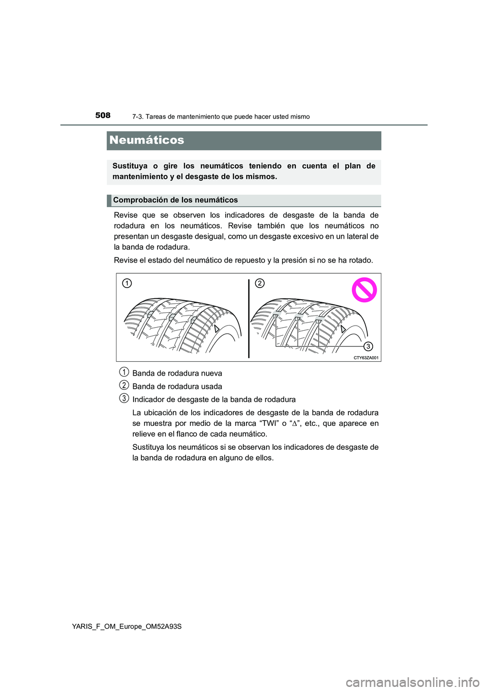 TOYOTA YARIS 2020 Manuale de Empleo (in Spanish) 5087-3. Tareas de mantenimiento que puede hacer usted mismo
YARIS_F_OM_Europe_OM52A93S
Neumáticos
Revise que se observen los indicadores de desgaste de la banda de
rodadura en los neumáticos. Revise TOYOTA YARIS 2020 Manuale de Empleo (in Spanish) 5087-3. Tareas de mantenimiento que puede hacer usted mismo
YARIS_F_OM_Europe_OM52A93S
Neumáticos
Revise que se observen los indicadores de desgaste de la banda de
rodadura en los neumáticos. Revise