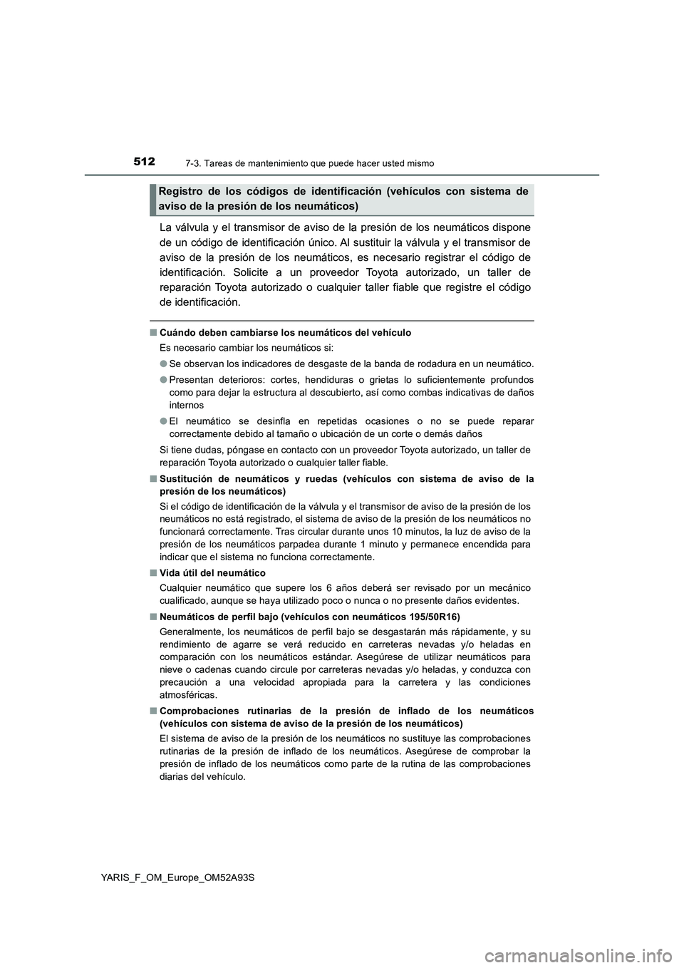 TOYOTA YARIS 2020  Manuale de Empleo (in Spanish) 5127-3. Tareas de mantenimiento que puede hacer usted mismo
YARIS_F_OM_Europe_OM52A93S
La válvula y el transmisor de aviso de la presión de los neumáticos dispone
de un código de identificación 