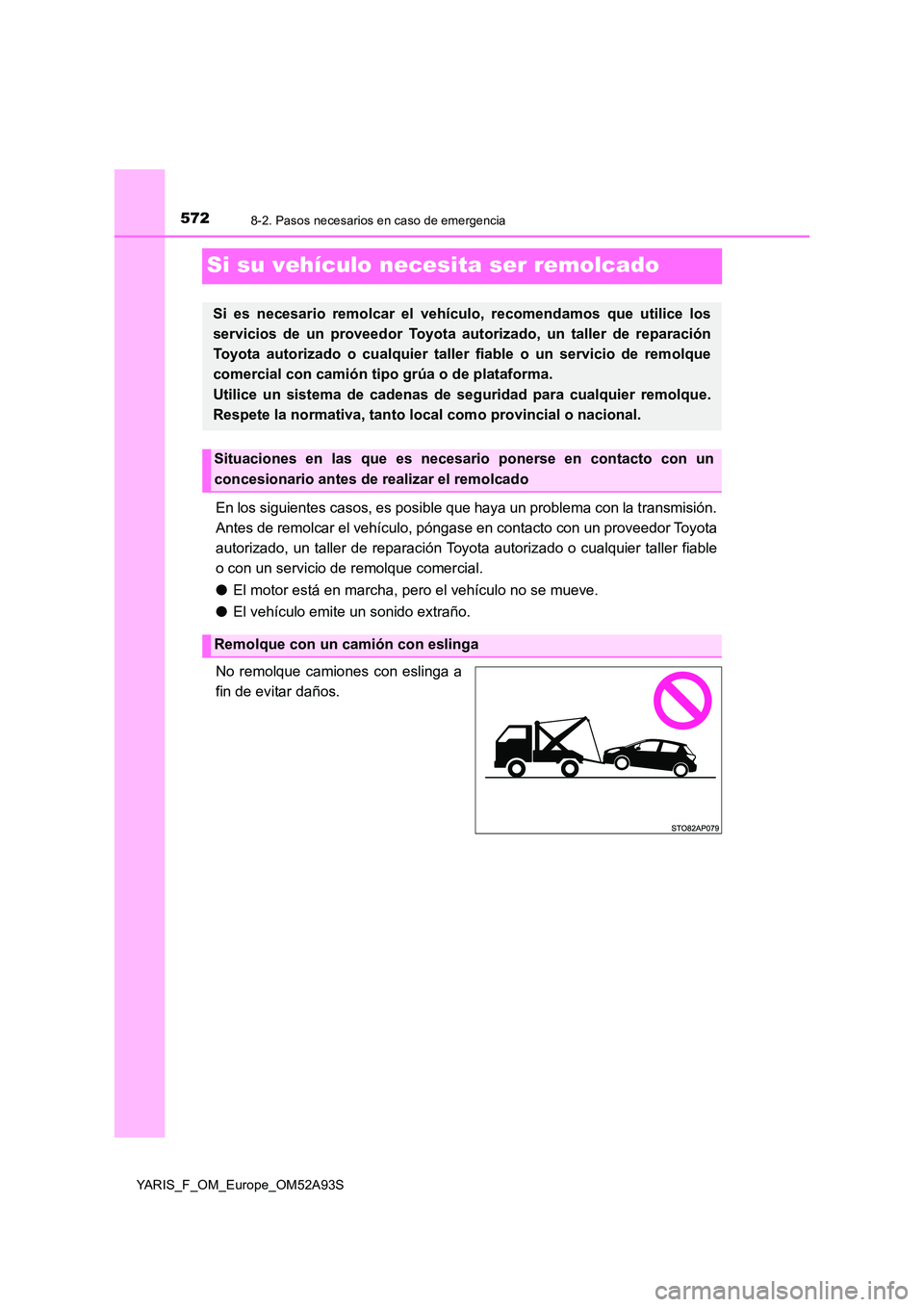 TOYOTA YARIS 2020  Manuale de Empleo (in Spanish) 5728-2. Pasos necesarios en caso de emergencia
YARIS_F_OM_Europe_OM52A93S
Si su vehículo necesita ser remolcado
En los siguientes casos, es posible que haya un problema con la transmisión. 
Antes de