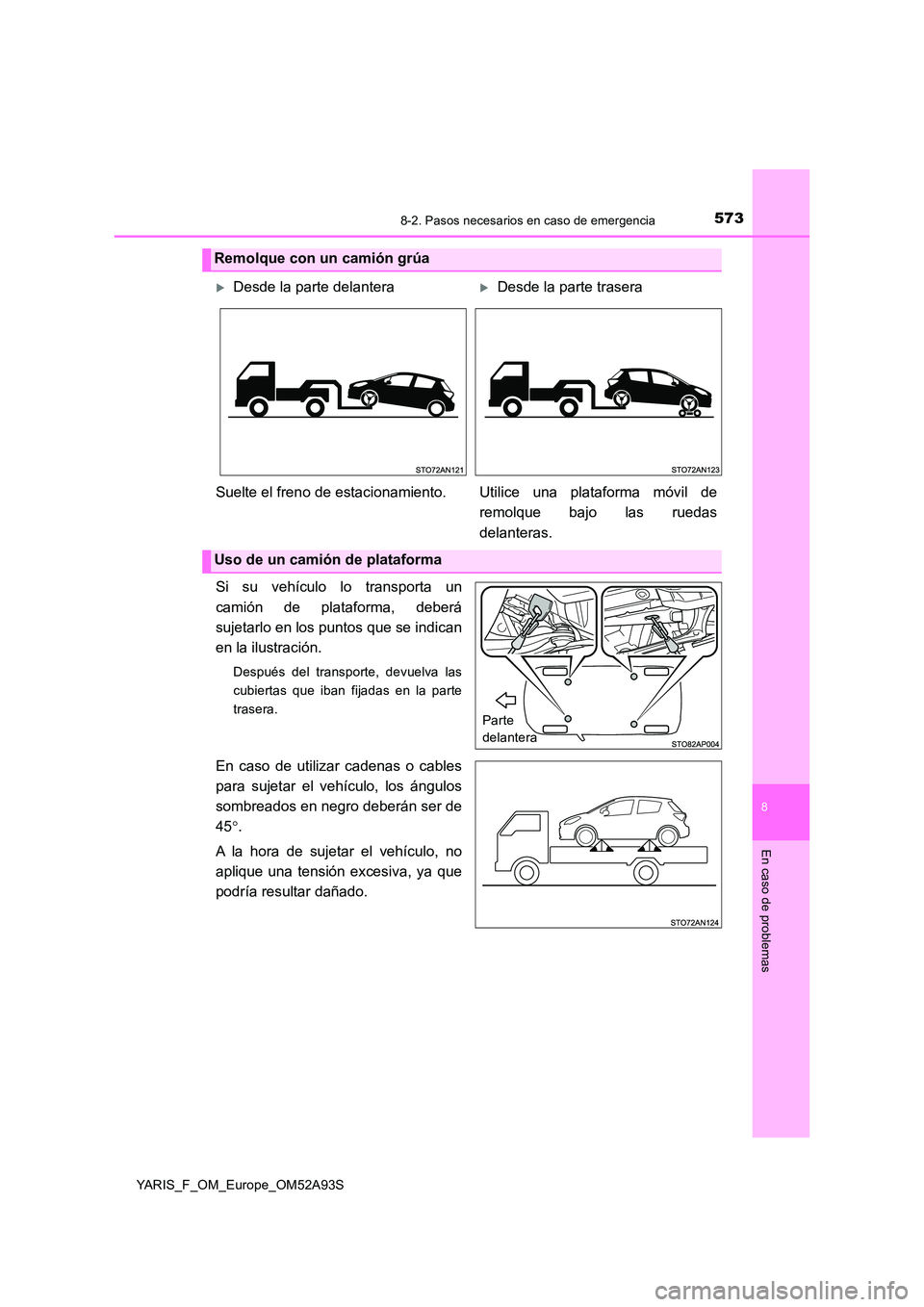 TOYOTA YARIS 2020  Manuale de Empleo (in Spanish) 5738-2. Pasos necesarios en caso de emergencia
8
En caso de problemas
YARIS_F_OM_Europe_OM52A93S
Si su vehículo lo transporta un 
camión de plataforma, deberá 
sujetarlo en los puntos que se indica