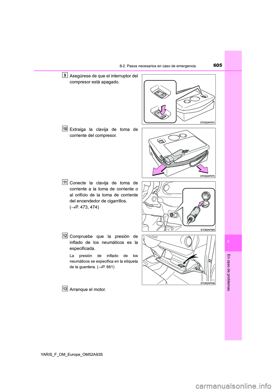 TOYOTA YARIS 2020 Manuale de Empleo (in Spanish) 6058-2. Pasos necesarios en caso de emergencia
8
En caso de problemas
YARIS_F_OM_Europe_OM52A93S
Asegúrese de que el interruptor del
compresor está apagado.
Extraiga la clavija de toma de
corrien TOYOTA YARIS 2020 Manuale de Empleo (in Spanish) 6058-2. Pasos necesarios en caso de emergencia
8
En caso de problemas
YARIS_F_OM_Europe_OM52A93S
Asegúrese de que el interruptor del
compresor está apagado.
Extraiga la clavija de toma de
corrien