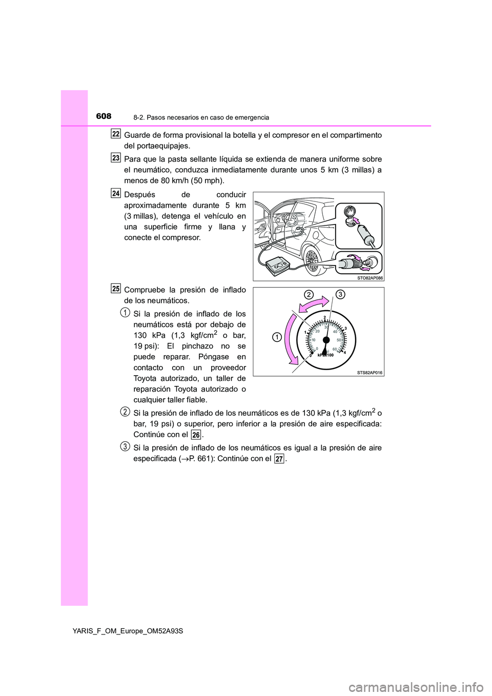 TOYOTA YARIS 2020 Manuale de Empleo (in Spanish) 6088-2. Pasos necesarios en caso de emergencia
YARIS_F_OM_Europe_OM52A93S
Guarde de forma provisional la botella y el compresor en el compartimento
del portaequipajes.
Para que la pasta sellante lí TOYOTA YARIS 2020 Manuale de Empleo (in Spanish) 6088-2. Pasos necesarios en caso de emergencia
YARIS_F_OM_Europe_OM52A93S
Guarde de forma provisional la botella y el compresor en el compartimento
del portaequipajes.
Para que la pasta sellante lí