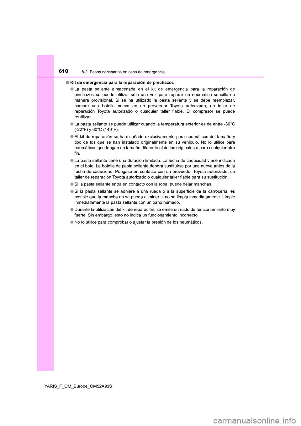 TOYOTA YARIS 2020 Manuale de Empleo (in Spanish) 6108-2. Pasos necesarios en caso de emergencia
YARIS_F_OM_Europe_OM52A93S
■ Kit de emergencia para la reparación de pinchazos
● La pasta sellante almacenada en el kit de emergencia para la repa TOYOTA YARIS 2020 Manuale de Empleo (in Spanish) 6108-2. Pasos necesarios en caso de emergencia
YARIS_F_OM_Europe_OM52A93S
■ Kit de emergencia para la reparación de pinchazos
● La pasta sellante almacenada en el kit de emergencia para la repa