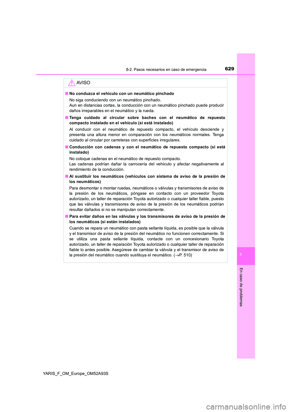 TOYOTA YARIS 2020  Manuale de Empleo (in Spanish) 6298-2. Pasos necesarios en caso de emergencia
8
En caso de problemas
YARIS_F_OM_Europe_OM52A93S
AV I S O
■No conduzca el vehículo con un neumático pinchado 
No siga conduciendo con un neumático 