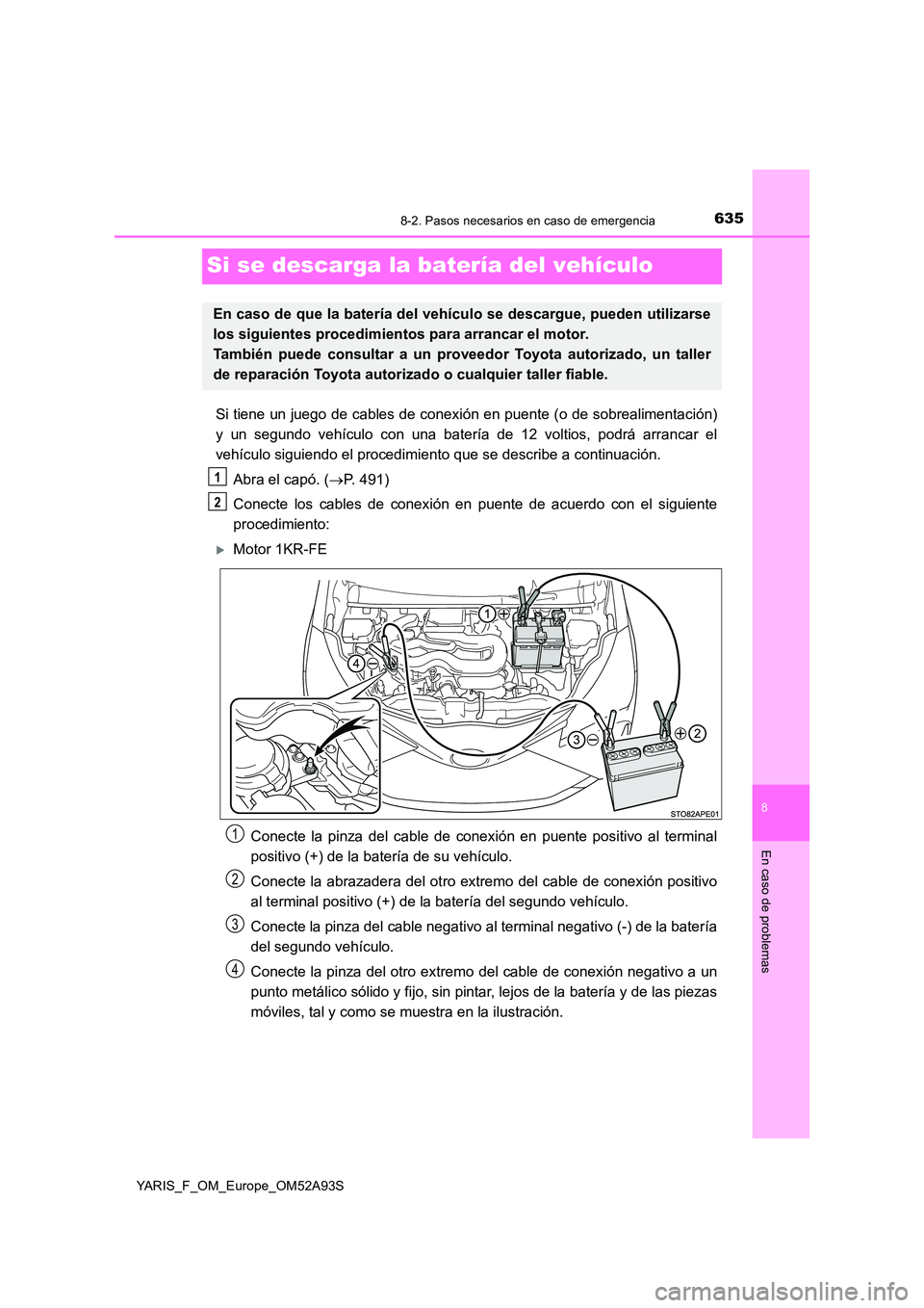 TOYOTA YARIS 2020 Manuale de Empleo (in Spanish) 6358-2. Pasos necesarios en caso de emergencia
8
En caso de problemas
YARIS_F_OM_Europe_OM52A93S
Si se descarga la batería del vehículo
Si tiene un juego de cables de conexión en puente (o de sobre TOYOTA YARIS 2020 Manuale de Empleo (in Spanish) 6358-2. Pasos necesarios en caso de emergencia
8
En caso de problemas
YARIS_F_OM_Europe_OM52A93S
Si se descarga la batería del vehículo
Si tiene un juego de cables de conexión en puente (o de sobre