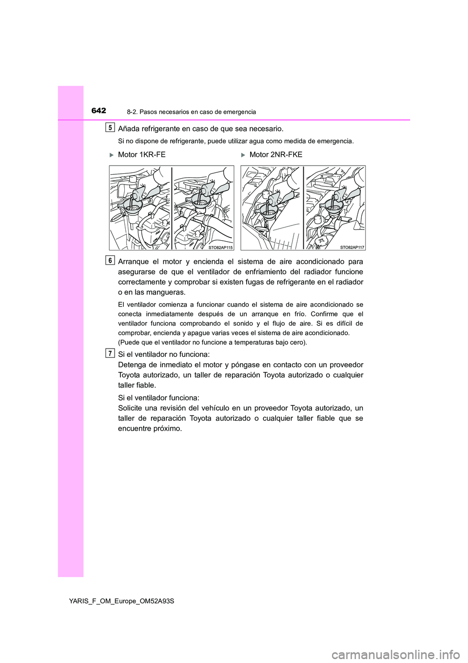 TOYOTA YARIS 2020  Manuale de Empleo (in Spanish) 6428-2. Pasos necesarios en caso de emergencia
YARIS_F_OM_Europe_OM52A93S
Añada refrigerante en caso de que sea necesario.
Si no dispone de refrigerante, puede utilizar agua como medida de emergencia