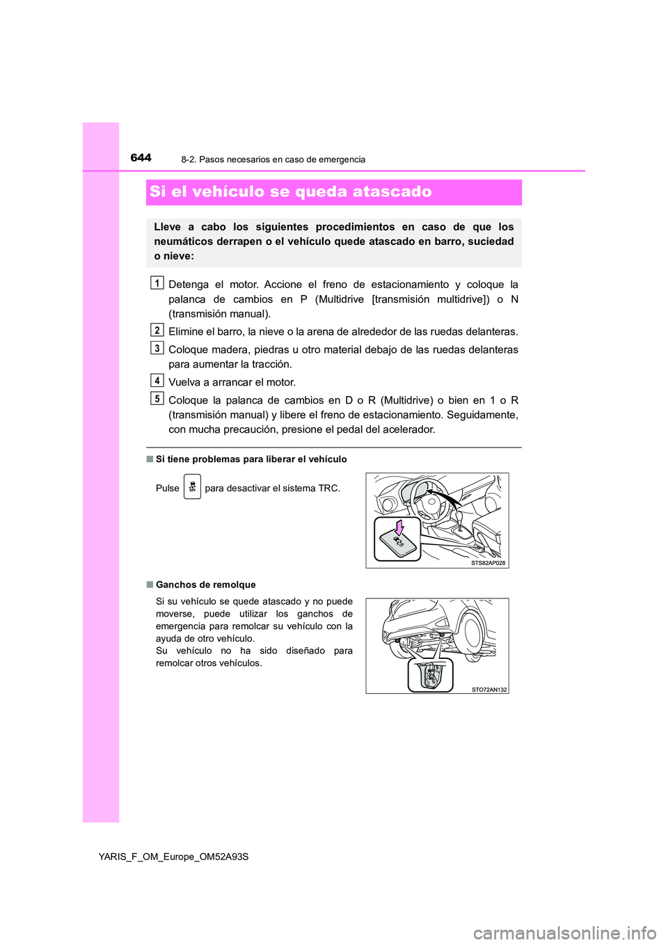 TOYOTA YARIS 2020  Manuale de Empleo (in Spanish) 6448-2. Pasos necesarios en caso de emergencia
YARIS_F_OM_Europe_OM52A93S
Si el vehículo se queda atascado
Detenga el motor. Accione el freno de estacionamiento y coloque la 
palanca de cambios en P 