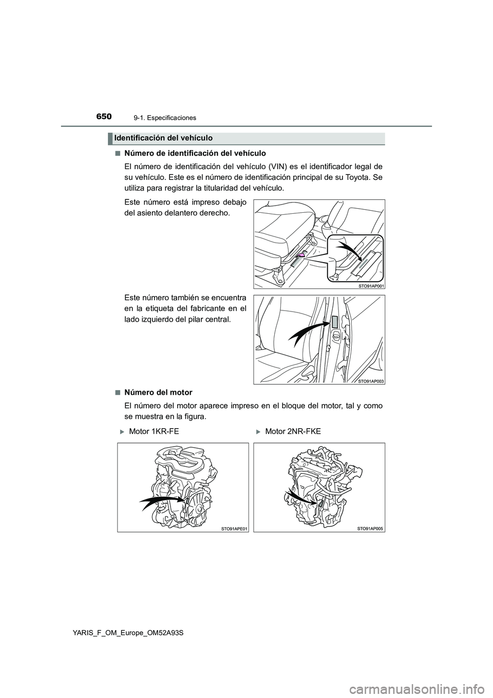 TOYOTA YARIS 2020  Manuale de Empleo (in Spanish) 6509-1. Especificaciones
YARIS_F_OM_Europe_OM52A93S■
Número de identificación del vehículo
El número de identificación del vehículo (VIN) es el identificador legal de
su vehículo. Este es el 