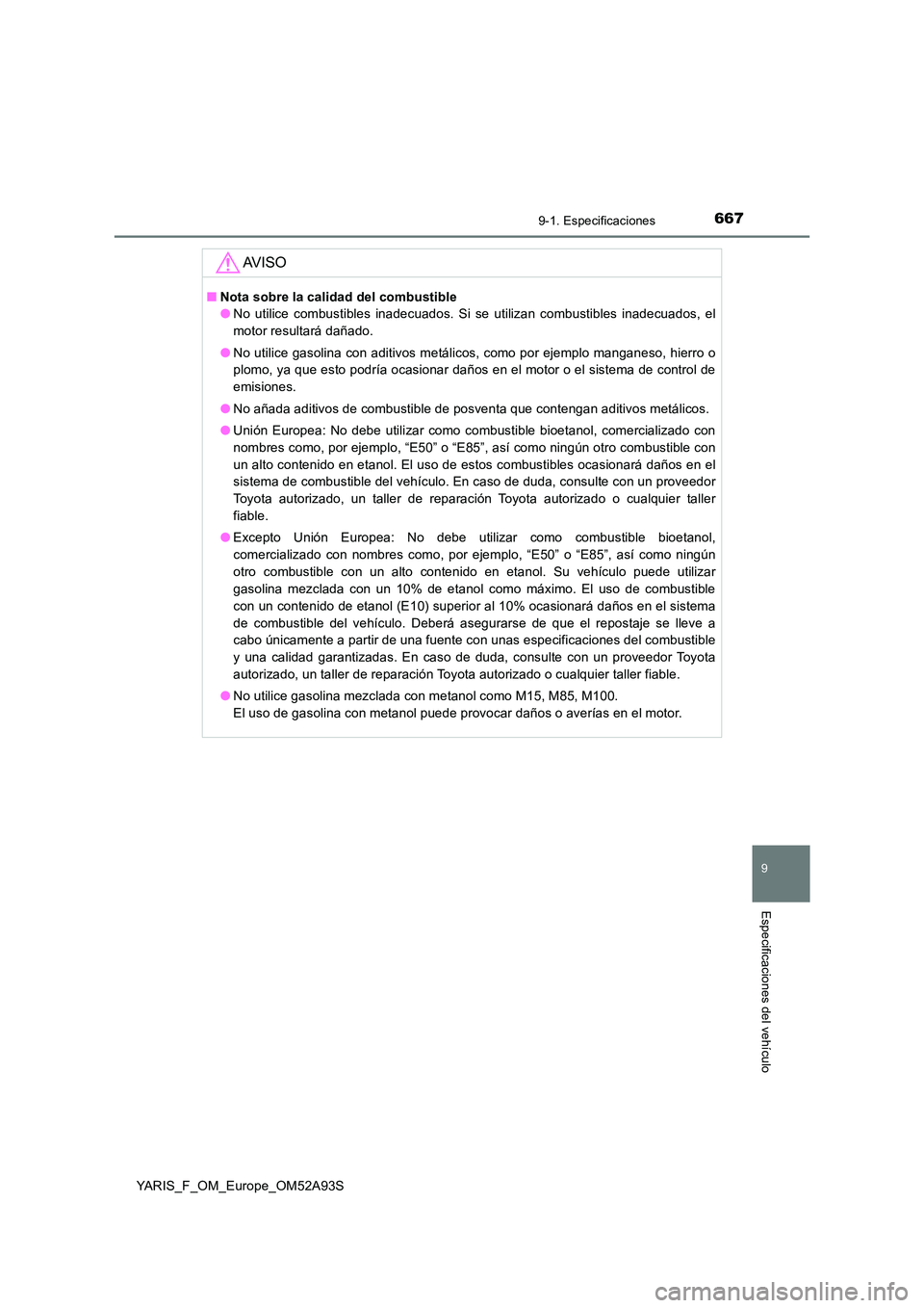TOYOTA YARIS 2020  Manuale de Empleo (in Spanish) 6679-1. Especificaciones
9
Especificaciones del vehículo
YARIS_F_OM_Europe_OM52A93S
AV I S O
■Nota sobre la calidad del combustible 
● No utilice combustibles inadecuados. Si se utilizan combusti