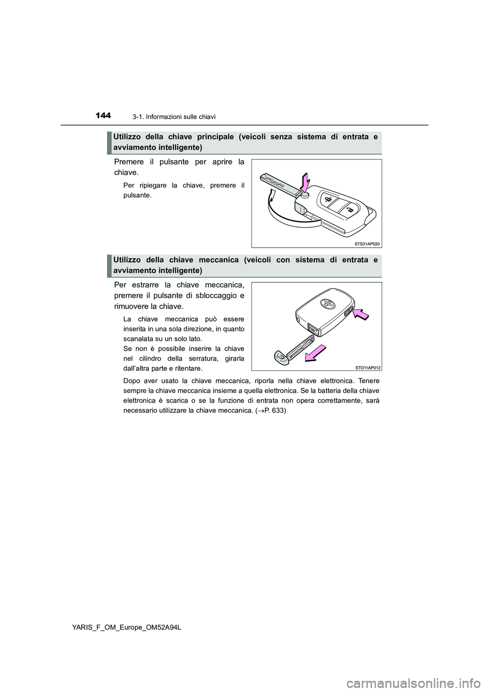 TOYOTA YARIS 2020 Manuale duso (in Italian) 1443-1. Informazioni sulle chiavi
YARIS_F_OM_Europe_OM52A94L
Premere il pulsante per aprire la
chiave.
Per ripiegare la chiave, premere il
pulsante.
Per estrarre la chiave meccanica,
premere il pul TOYOTA YARIS 2020 Manuale duso (in Italian) 1443-1. Informazioni sulle chiavi
YARIS_F_OM_Europe_OM52A94L
Premere il pulsante per aprire la
chiave.
Per ripiegare la chiave, premere il
pulsante.
Per estrarre la chiave meccanica,
premere il pul