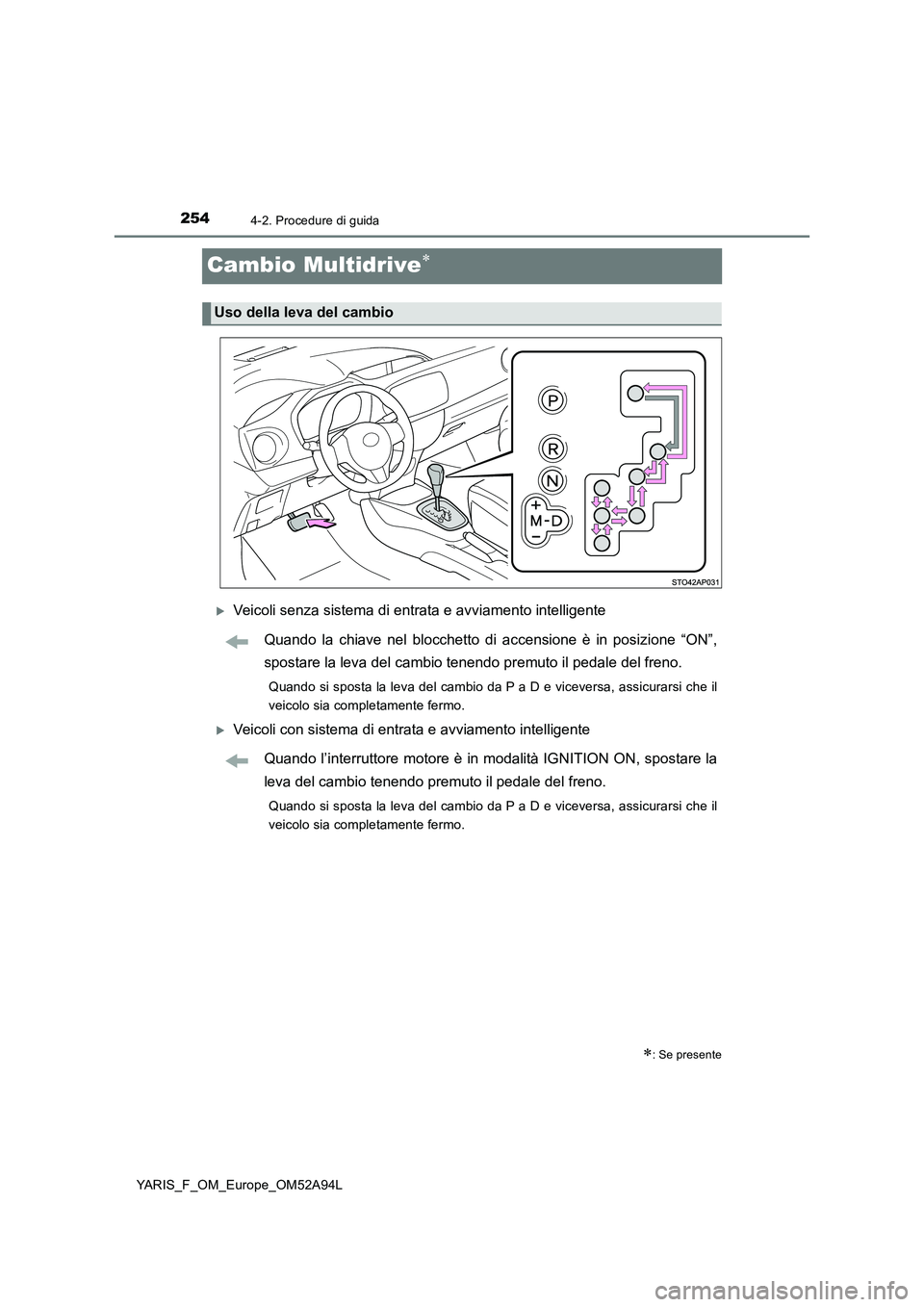 TOYOTA YARIS 2020 Manuale duso (in Italian) 2544-2. Procedure di guida
YARIS_F_OM_Europe_OM52A94L
Cambio Multidrive
Veicoli senza sistema di entrata e avviamento intelligente
Quando la chiave nel blocchetto di accensione è in posizione TOYOTA YARIS 2020 Manuale duso (in Italian) 2544-2. Procedure di guida
YARIS_F_OM_Europe_OM52A94L
Cambio Multidrive
Veicoli senza sistema di entrata e avviamento intelligente
Quando la chiave nel blocchetto di accensione è in posizione