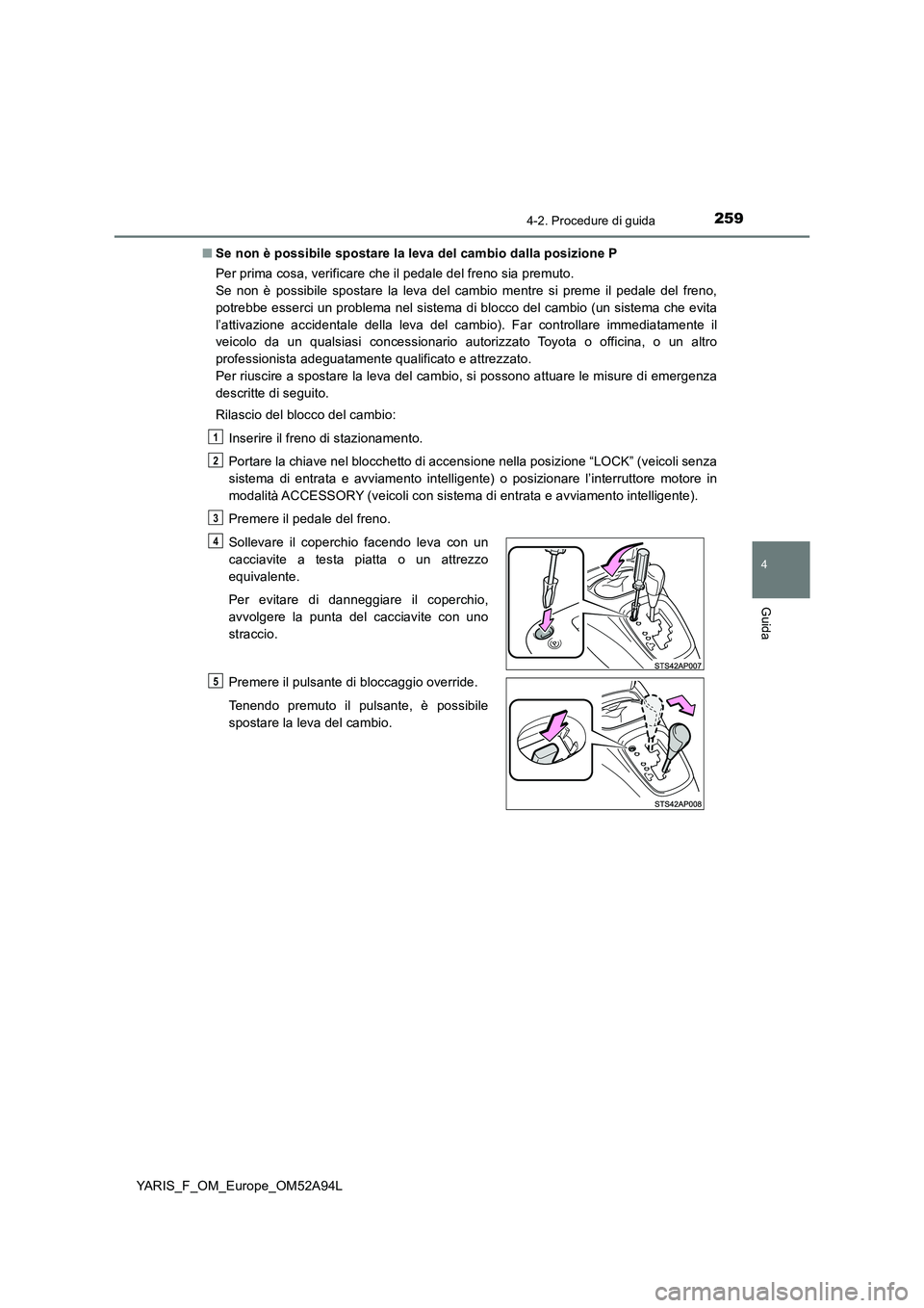 TOYOTA YARIS 2020 Manuale duso (in Italian) 2594-2. Procedure di guida
4
Guida
YARIS_F_OM_Europe_OM52A94L
■ Se non è possibile spostare la leva del cambio dalla posizione P
Per prima cosa, verificare che il pedale del freno sia premuto.
TOYOTA YARIS 2020 Manuale duso (in Italian) 2594-2. Procedure di guida
4
Guida
YARIS_F_OM_Europe_OM52A94L
■ Se non è possibile spostare la leva del cambio dalla posizione P
Per prima cosa, verificare che il pedale del freno sia premuto.