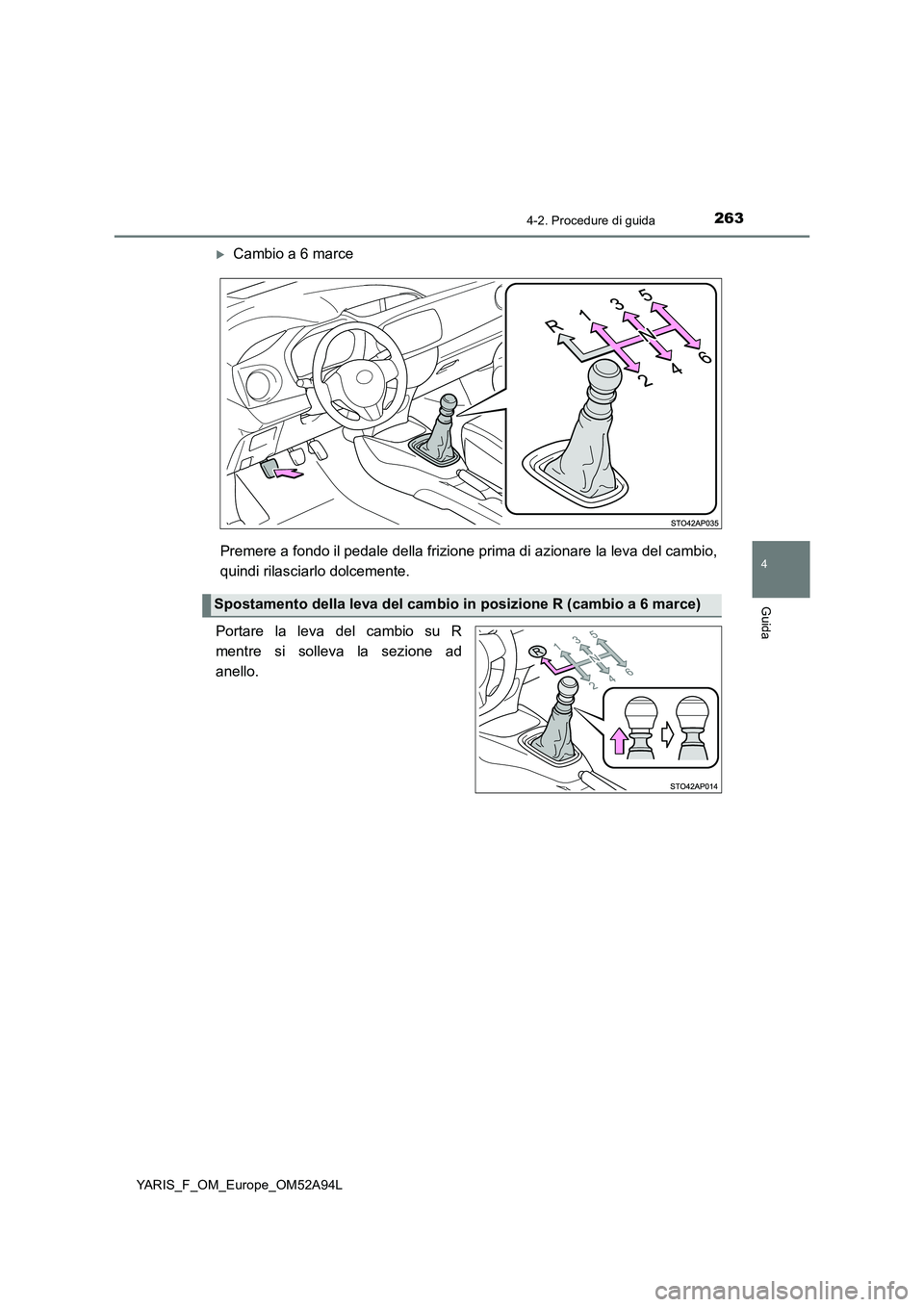 TOYOTA YARIS 2020 Manuale duso (in Italian) 2634-2. Procedure di guida
4
Guida
YARIS_F_OM_Europe_OM52A94L
Cambio a 6 marce
Premere a fondo il pedale della frizione prima di azionare la leva del cambio,
quindi rilasciarlo dolcemente.
Portare TOYOTA YARIS 2020 Manuale duso (in Italian) 2634-2. Procedure di guida
4
Guida
YARIS_F_OM_Europe_OM52A94L
Cambio a 6 marce
Premere a fondo il pedale della frizione prima di azionare la leva del cambio,
quindi rilasciarlo dolcemente.
Portare