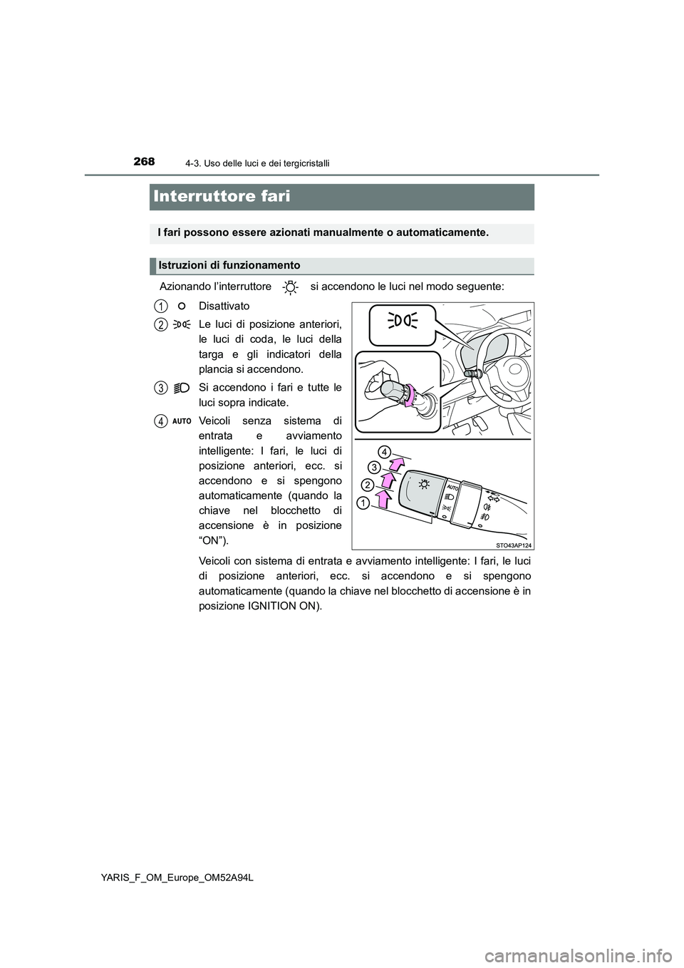 TOYOTA YARIS 2020 Manuale duso (in Italian) 2684-3. Uso delle luci e dei tergicristalli
YARIS_F_OM_Europe_OM52A94L
Interruttore fari
Azionando l’interruttore si accendono le luci nel modo seguente:
Disattivato
Le luci di posizione anteriori TOYOTA YARIS 2020 Manuale duso (in Italian) 2684-3. Uso delle luci e dei tergicristalli
YARIS_F_OM_Europe_OM52A94L
Interruttore fari
Azionando l’interruttore si accendono le luci nel modo seguente:
Disattivato
Le luci di posizione anteriori