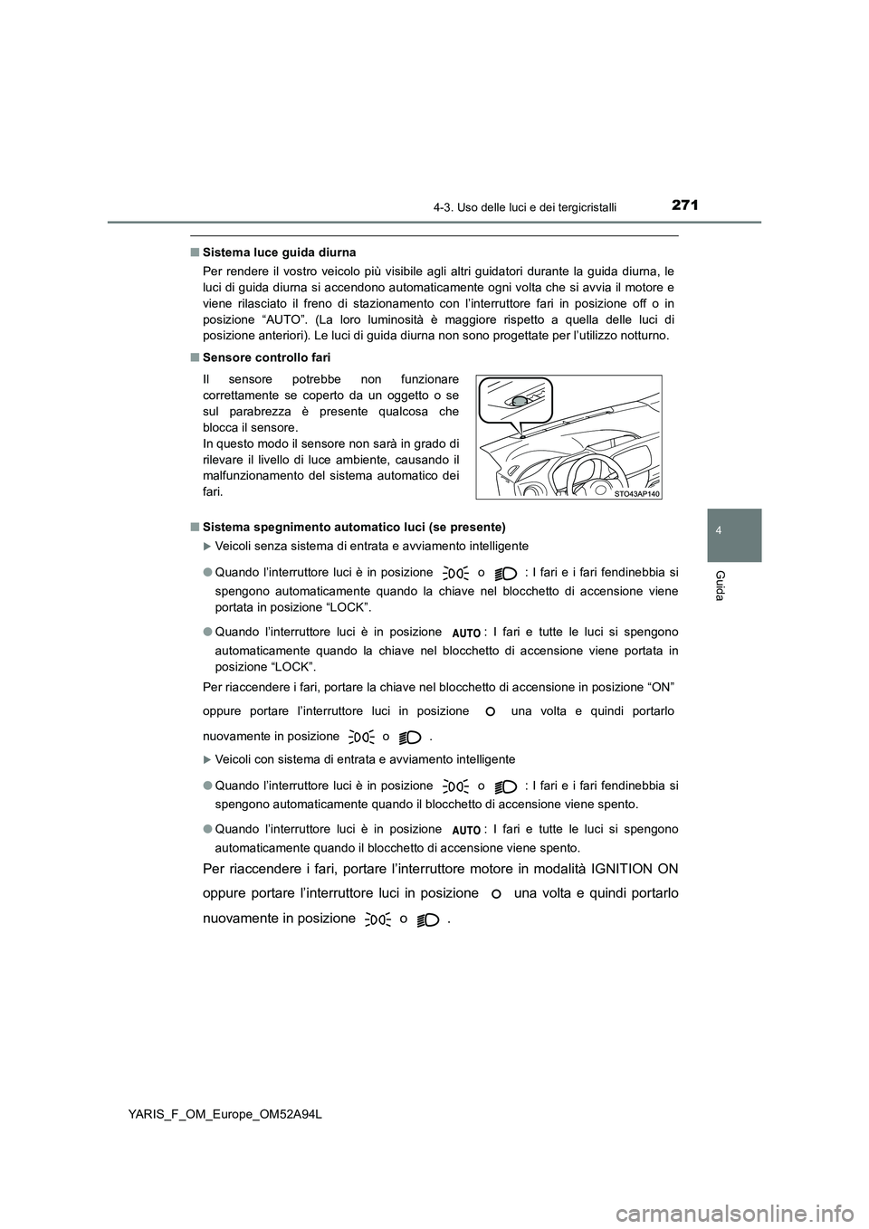 TOYOTA YARIS 2020 Manuale duso (in Italian) 2714-3. Uso delle luci e dei tergicristalli
4
Guida
YARIS_F_OM_Europe_OM52A94L
■Sistema luce guida diurna
Per rendere il vostro veicolo più visibile agli altri guidatori durante la guida diurna, le TOYOTA YARIS 2020 Manuale duso (in Italian) 2714-3. Uso delle luci e dei tergicristalli
4
Guida
YARIS_F_OM_Europe_OM52A94L
■Sistema luce guida diurna
Per rendere il vostro veicolo più visibile agli altri guidatori durante la guida diurna, le