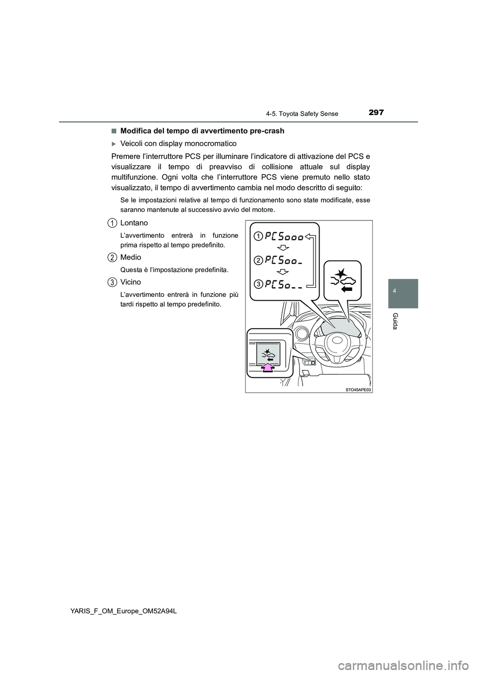 TOYOTA YARIS 2020 Manuale duso (in Italian) 2974-5. Toyota Safety Sense
4
Guida
YARIS_F_OM_Europe_OM52A94L■
Modifica del tempo di avvertimento pre-crash
Veicoli con display monocromatico
Premere l’interruttore PCS per illuminare l’indi TOYOTA YARIS 2020 Manuale duso (in Italian) 2974-5. Toyota Safety Sense
4
Guida
YARIS_F_OM_Europe_OM52A94L■
Modifica del tempo di avvertimento pre-crash
Veicoli con display monocromatico
Premere l’interruttore PCS per illuminare l’indi