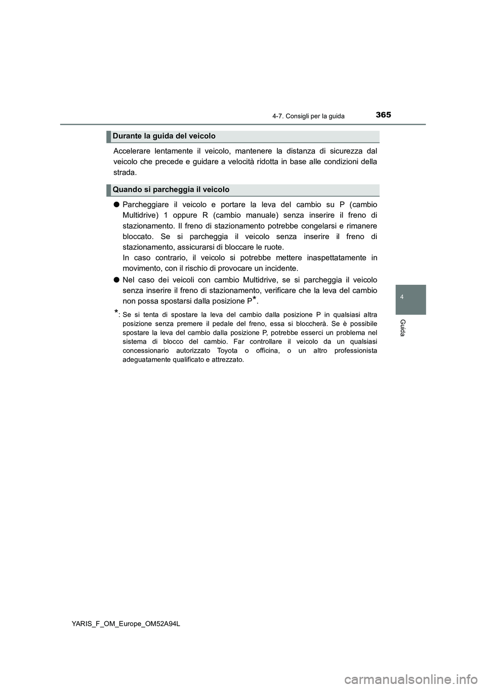 TOYOTA YARIS 2020 Manuale duso (in Italian) 3654-7. Consigli per la guida
4
Guida
YARIS_F_OM_Europe_OM52A94L
Accelerare lentamente il veicolo, mantenere la distanza di sicurezza dal
veicolo che precede e guidare a velocità ridotta in base alle TOYOTA YARIS 2020 Manuale duso (in Italian) 3654-7. Consigli per la guida
4
Guida
YARIS_F_OM_Europe_OM52A94L
Accelerare lentamente il veicolo, mantenere la distanza di sicurezza dal
veicolo che precede e guidare a velocità ridotta in base alle