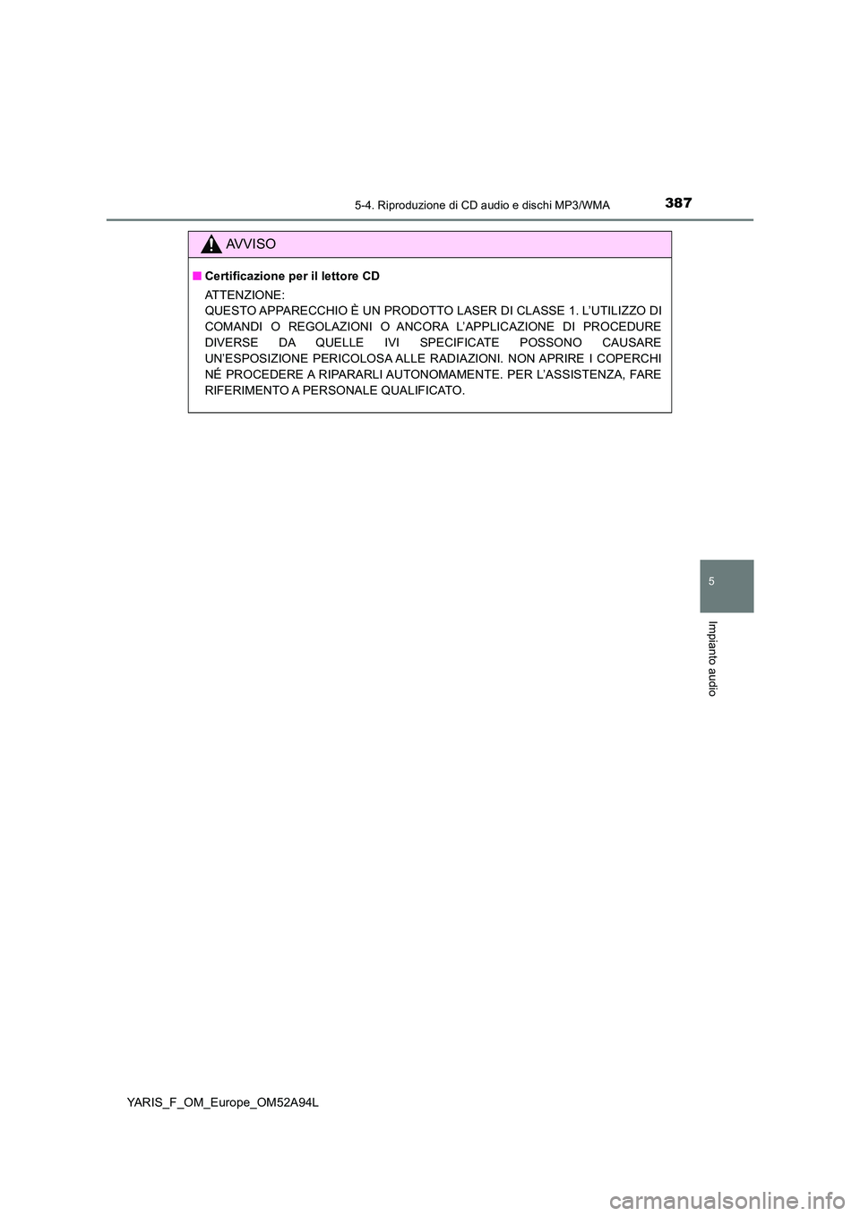 TOYOTA YARIS 2020 Manuale duso (in Italian) 3875-4. Riproduzione di CD audio e dischi MP3/WMA
5
Impianto audio
YARIS_F_OM_Europe_OM52A94L
AVVISO
■Certificazione per il lettore CD
ATTENZIONE:
QUESTO APPARECCHIO È UN PRODOTTO LASER DI CLASSE TOYOTA YARIS 2020 Manuale duso (in Italian) 3875-4. Riproduzione di CD audio e dischi MP3/WMA
5
Impianto audio
YARIS_F_OM_Europe_OM52A94L
AVVISO
■Certificazione per il lettore CD
ATTENZIONE:
QUESTO APPARECCHIO È UN PRODOTTO LASER DI CLASSE