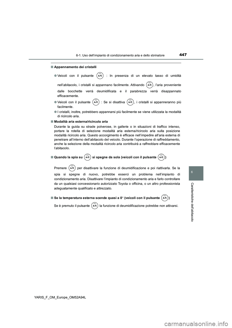 TOYOTA YARIS 2020 Manuale duso (in Italian) 4476-1. Uso dell’impianto di condizionamento aria e dello sbrinatore
6
Caratteristiche dell’abitacolo
YARIS_F_OM_Europe_OM52A94L
■Appannamento dei cristalli
● Veicoli con il pulsante : In p TOYOTA YARIS 2020 Manuale duso (in Italian) 4476-1. Uso dell’impianto di condizionamento aria e dello sbrinatore
6
Caratteristiche dell’abitacolo
YARIS_F_OM_Europe_OM52A94L
■Appannamento dei cristalli
● Veicoli con il pulsante : In p