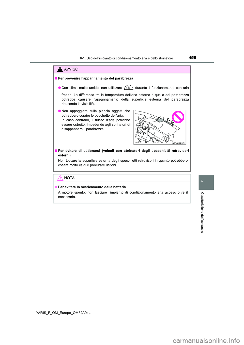 TOYOTA YARIS 2020 Manuale duso (in Italian) 4596-1. Uso dell’impianto di condizionamento aria e dello sbrinatore
6
Caratteristiche dell’abitacolo
YARIS_F_OM_Europe_OM52A94L
AVVISO
■Per prevenire l’appannamento del parabrezza
● Con cl TOYOTA YARIS 2020 Manuale duso (in Italian) 4596-1. Uso dell’impianto di condizionamento aria e dello sbrinatore
6
Caratteristiche dell’abitacolo
YARIS_F_OM_Europe_OM52A94L
AVVISO
■Per prevenire l’appannamento del parabrezza
● Con cl