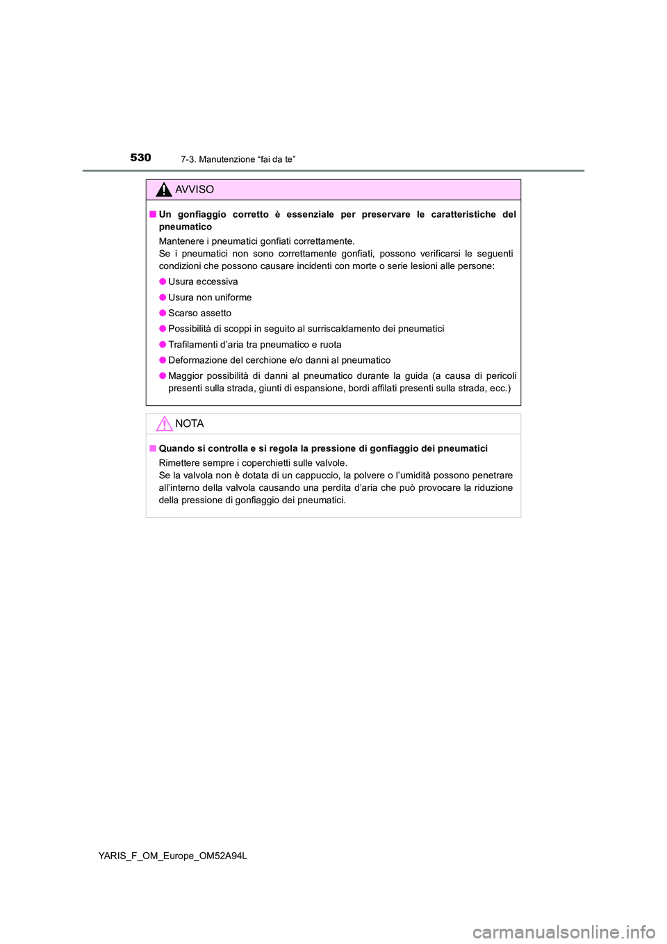 TOYOTA YARIS 2020 Manuale duso (in Italian) 5307-3. Manutenzione “fai da te”
YARIS_F_OM_Europe_OM52A94L
AVVISO
■Un gonfiaggio corretto è essenziale per preservare le caratteristiche del
pneumatico
Mantenere i pneumatici gonfiati corret TOYOTA YARIS 2020 Manuale duso (in Italian) 5307-3. Manutenzione “fai da te”
YARIS_F_OM_Europe_OM52A94L
AVVISO
■Un gonfiaggio corretto è essenziale per preservare le caratteristiche del
pneumatico
Mantenere i pneumatici gonfiati corret