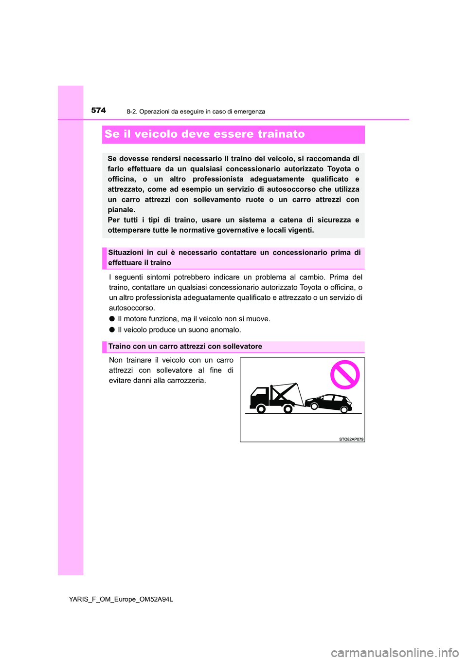 TOYOTA YARIS 2020 Manuale duso (in Italian) 5748-2. Operazioni da eseguire in caso di emergenza
YARIS_F_OM_Europe_OM52A94L
Se il veicolo deve essere trainato
I seguenti sintomi potrebbero indicare un problema al cambio. Prima del
traino, conta TOYOTA YARIS 2020 Manuale duso (in Italian) 5748-2. Operazioni da eseguire in caso di emergenza
YARIS_F_OM_Europe_OM52A94L
Se il veicolo deve essere trainato
I seguenti sintomi potrebbero indicare un problema al cambio. Prima del
traino, conta