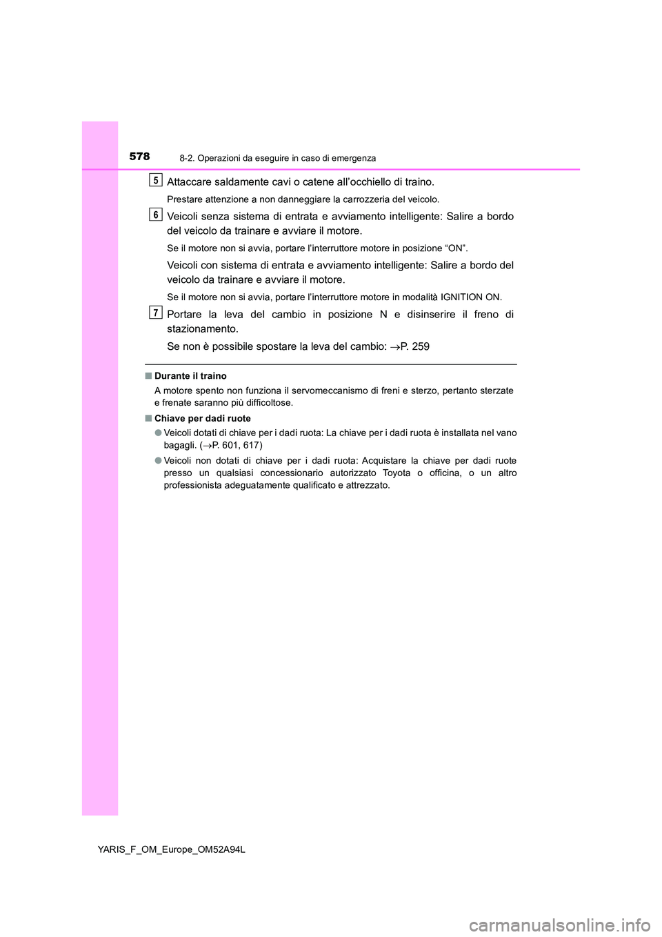 TOYOTA YARIS 2020 Manuale duso (in Italian) 5788-2. Operazioni da eseguire in caso di emergenza
YARIS_F_OM_Europe_OM52A94L
Attaccare saldamente cavi o catene all’occhiello di traino.
Prestare attenzione a non danneggiare la carrozzeria del ve TOYOTA YARIS 2020 Manuale duso (in Italian) 5788-2. Operazioni da eseguire in caso di emergenza
YARIS_F_OM_Europe_OM52A94L
Attaccare saldamente cavi o catene all’occhiello di traino.
Prestare attenzione a non danneggiare la carrozzeria del ve