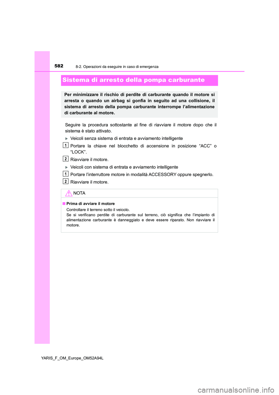 TOYOTA YARIS 2020 Manuale duso (in Italian) 5828-2. Operazioni da eseguire in caso di emergenza
YARIS_F_OM_Europe_OM52A94L
Sistema di arresto della pompa carburante
Seguire la procedura sottostante al fine di riavviare il motore dopo che il
si TOYOTA YARIS 2020 Manuale duso (in Italian) 5828-2. Operazioni da eseguire in caso di emergenza
YARIS_F_OM_Europe_OM52A94L
Sistema di arresto della pompa carburante
Seguire la procedura sottostante al fine di riavviare il motore dopo che il
si