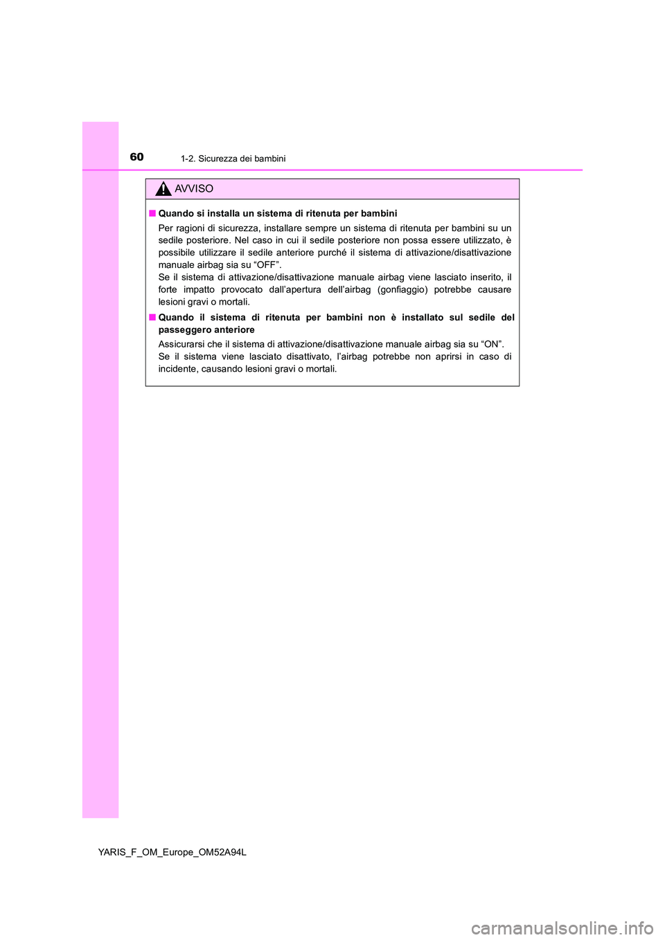 TOYOTA YARIS 2020 Manuale duso (in Italian) 601-2. Sicurezza dei bambini
YARIS_F_OM_Europe_OM52A94L
AVVISO
■Quando si installa un sistema di ritenuta per bambini
Per ragioni di sicurezza, installare sempre un sistema di ritenuta per bambini TOYOTA YARIS 2020 Manuale duso (in Italian) 601-2. Sicurezza dei bambini
YARIS_F_OM_Europe_OM52A94L
AVVISO
■Quando si installa un sistema di ritenuta per bambini
Per ragioni di sicurezza, installare sempre un sistema di ritenuta per bambini