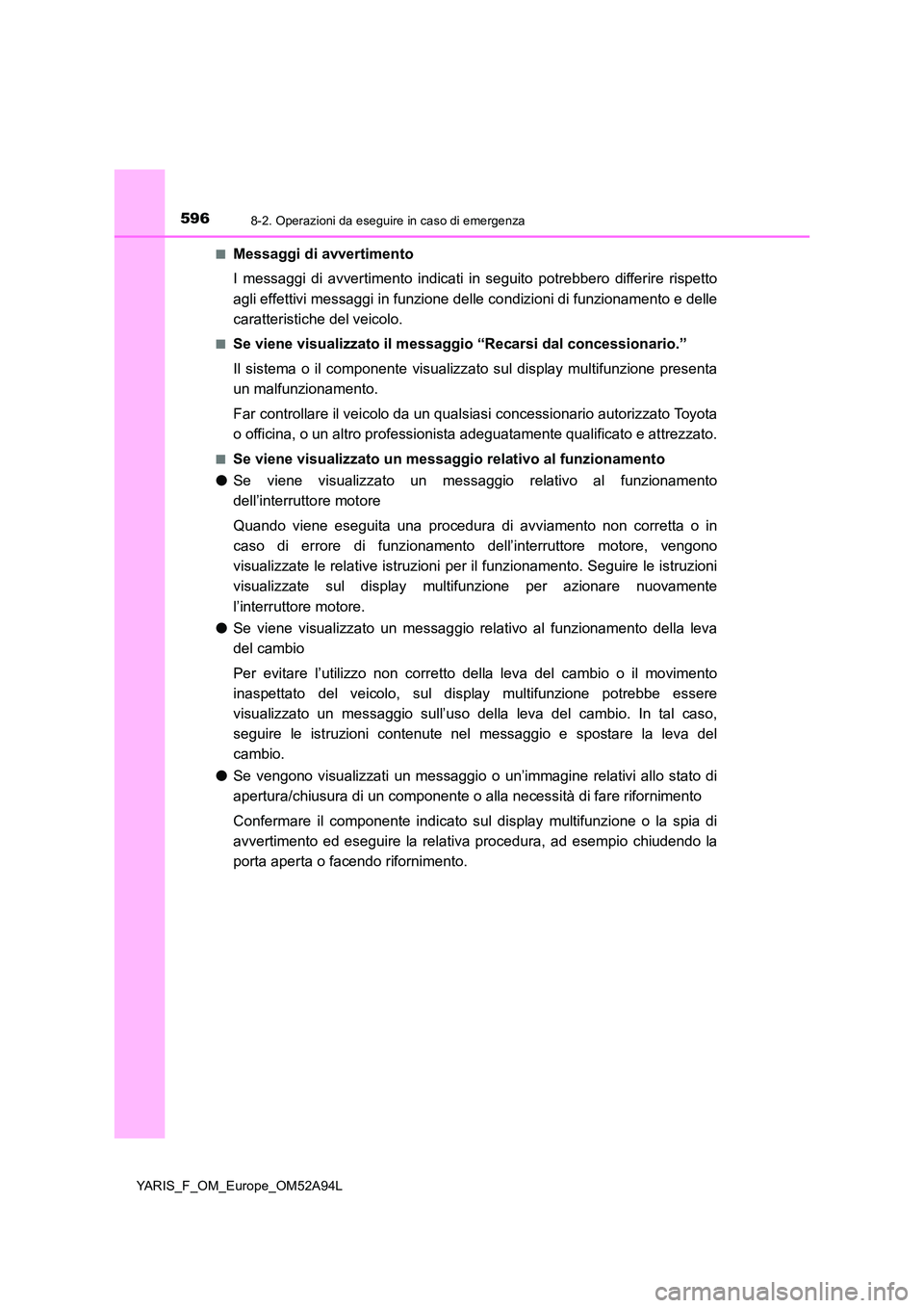 TOYOTA YARIS 2020 Manuale duso (in Italian) 5968-2. Operazioni da eseguire in caso di emergenza
YARIS_F_OM_Europe_OM52A94L
■Messaggi di avvertimento
I messaggi di avvertimento indicati in seguito potrebbero differire rispetto
agli effetti TOYOTA YARIS 2020 Manuale duso (in Italian) 5968-2. Operazioni da eseguire in caso di emergenza
YARIS_F_OM_Europe_OM52A94L
■Messaggi di avvertimento
I messaggi di avvertimento indicati in seguito potrebbero differire rispetto
agli effetti