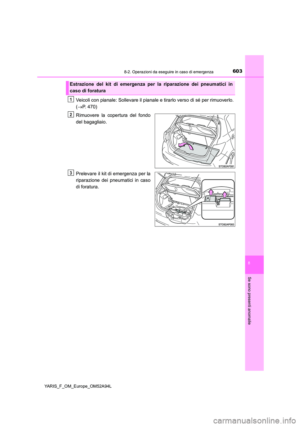 TOYOTA YARIS 2020 Manuale duso (in Italian) 6038-2. Operazioni da eseguire in caso di emergenza
8
Se sono presenti anomalie
YARIS_F_OM_Europe_OM52A94L
Veicoli con pianale: Sollevare il pianale e tirarlo verso di sé per rimuoverlo.
( P. 470 TOYOTA YARIS 2020 Manuale duso (in Italian) 6038-2. Operazioni da eseguire in caso di emergenza
8
Se sono presenti anomalie
YARIS_F_OM_Europe_OM52A94L
Veicoli con pianale: Sollevare il pianale e tirarlo verso di sé per rimuoverlo.
( P. 470