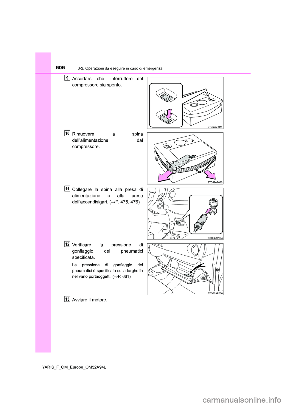TOYOTA YARIS 2020 Manuale duso (in Italian) 6068-2. Operazioni da eseguire in caso di emergenza
YARIS_F_OM_Europe_OM52A94L
Accertarsi che l’interruttore del
compressore sia spento.
Rimuovere la spina
dell’alimentazione dal
compressore. TOYOTA YARIS 2020 Manuale duso (in Italian) 6068-2. Operazioni da eseguire in caso di emergenza
YARIS_F_OM_Europe_OM52A94L
Accertarsi che l’interruttore del
compressore sia spento.
Rimuovere la spina
dell’alimentazione dal
compressore.