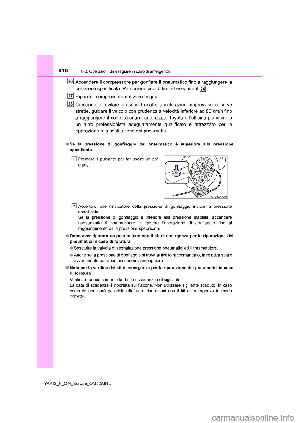 TOYOTA YARIS 2020 Manuale duso (in Italian) 6108-2. Operazioni da eseguire in caso di emergenza
YARIS_F_OM_Europe_OM52A94L
Accendere il compressore per gonfiare il pneumatico fino a raggiungere la
pressione specificata. Percorrere circa 5 km e TOYOTA YARIS 2020 Manuale duso (in Italian) 6108-2. Operazioni da eseguire in caso di emergenza
YARIS_F_OM_Europe_OM52A94L
Accendere il compressore per gonfiare il pneumatico fino a raggiungere la
pressione specificata. Percorrere circa 5 km e