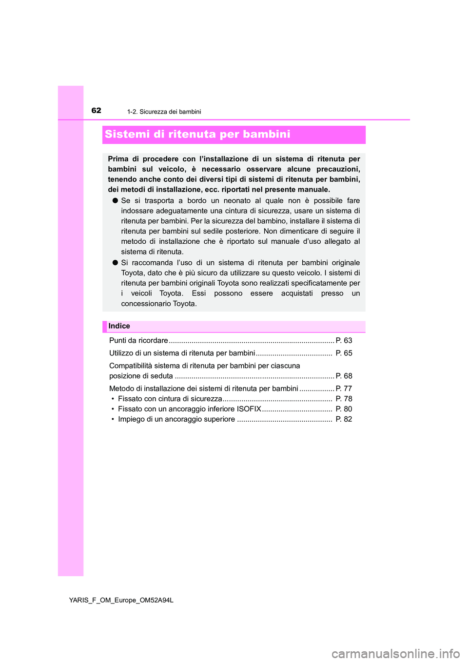 TOYOTA YARIS 2020 Manuale duso (in Italian) 621-2. Sicurezza dei bambini
YARIS_F_OM_Europe_OM52A94L
Sistemi di ritenuta per bambini
Punti da ricordare ................................................................................ P. 63
Utili TOYOTA YARIS 2020 Manuale duso (in Italian) 621-2. Sicurezza dei bambini
YARIS_F_OM_Europe_OM52A94L
Sistemi di ritenuta per bambini
Punti da ricordare ................................................................................ P. 63
Utili