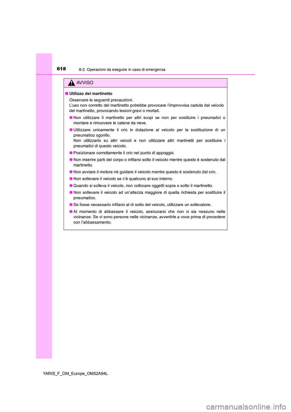 TOYOTA YARIS 2020 Manuale duso (in Italian) 6188-2. Operazioni da eseguire in caso di emergenza
YARIS_F_OM_Europe_OM52A94L
AVVISO
■Utilizzo del martinetto
Osservare le seguenti precauzioni.
L’uso non corretto del martinetto potrebbe prov TOYOTA YARIS 2020 Manuale duso (in Italian) 6188-2. Operazioni da eseguire in caso di emergenza
YARIS_F_OM_Europe_OM52A94L
AVVISO
■Utilizzo del martinetto
Osservare le seguenti precauzioni.
L’uso non corretto del martinetto potrebbe prov