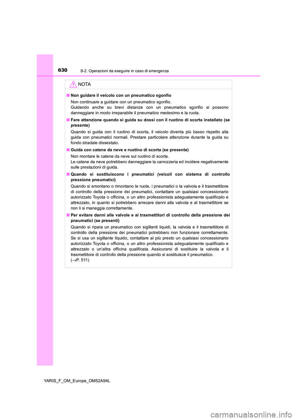 TOYOTA YARIS 2020 Manuale duso (in Italian) 6308-2. Operazioni da eseguire in caso di emergenza
YARIS_F_OM_Europe_OM52A94L
NOTA
■Non guidare il veicolo con un pneumatico sgonfio
Non continuare a guidare con un pneumatico sgonfio.
Guidando a TOYOTA YARIS 2020 Manuale duso (in Italian) 6308-2. Operazioni da eseguire in caso di emergenza
YARIS_F_OM_Europe_OM52A94L
NOTA
■Non guidare il veicolo con un pneumatico sgonfio
Non continuare a guidare con un pneumatico sgonfio.
Guidando a