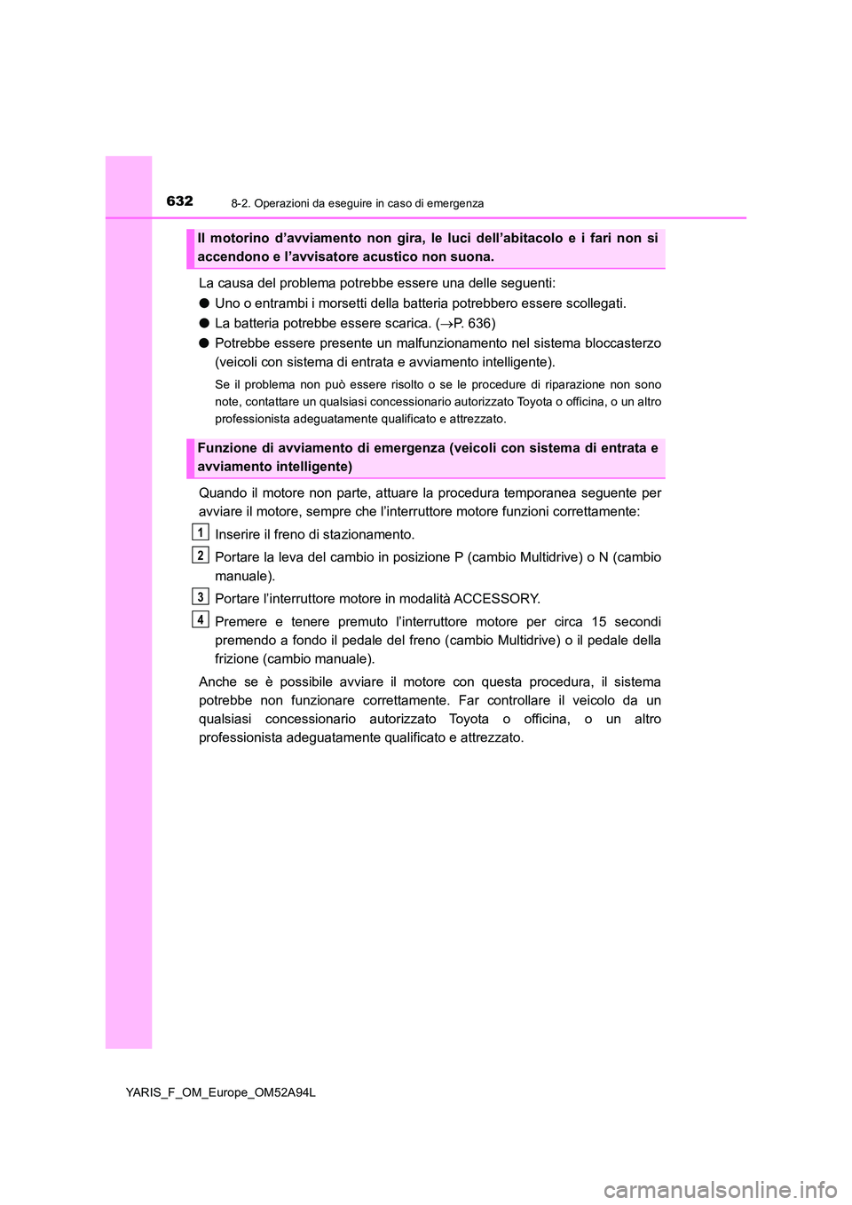 TOYOTA YARIS 2020 Manuale duso (in Italian) 6328-2. Operazioni da eseguire in caso di emergenza
YARIS_F_OM_Europe_OM52A94L
La causa del problema potrebbe essere una delle seguenti:
● Uno o entrambi i morsetti della batteria potrebbero essere TOYOTA YARIS 2020 Manuale duso (in Italian) 6328-2. Operazioni da eseguire in caso di emergenza
YARIS_F_OM_Europe_OM52A94L
La causa del problema potrebbe essere una delle seguenti:
● Uno o entrambi i morsetti della batteria potrebbero essere